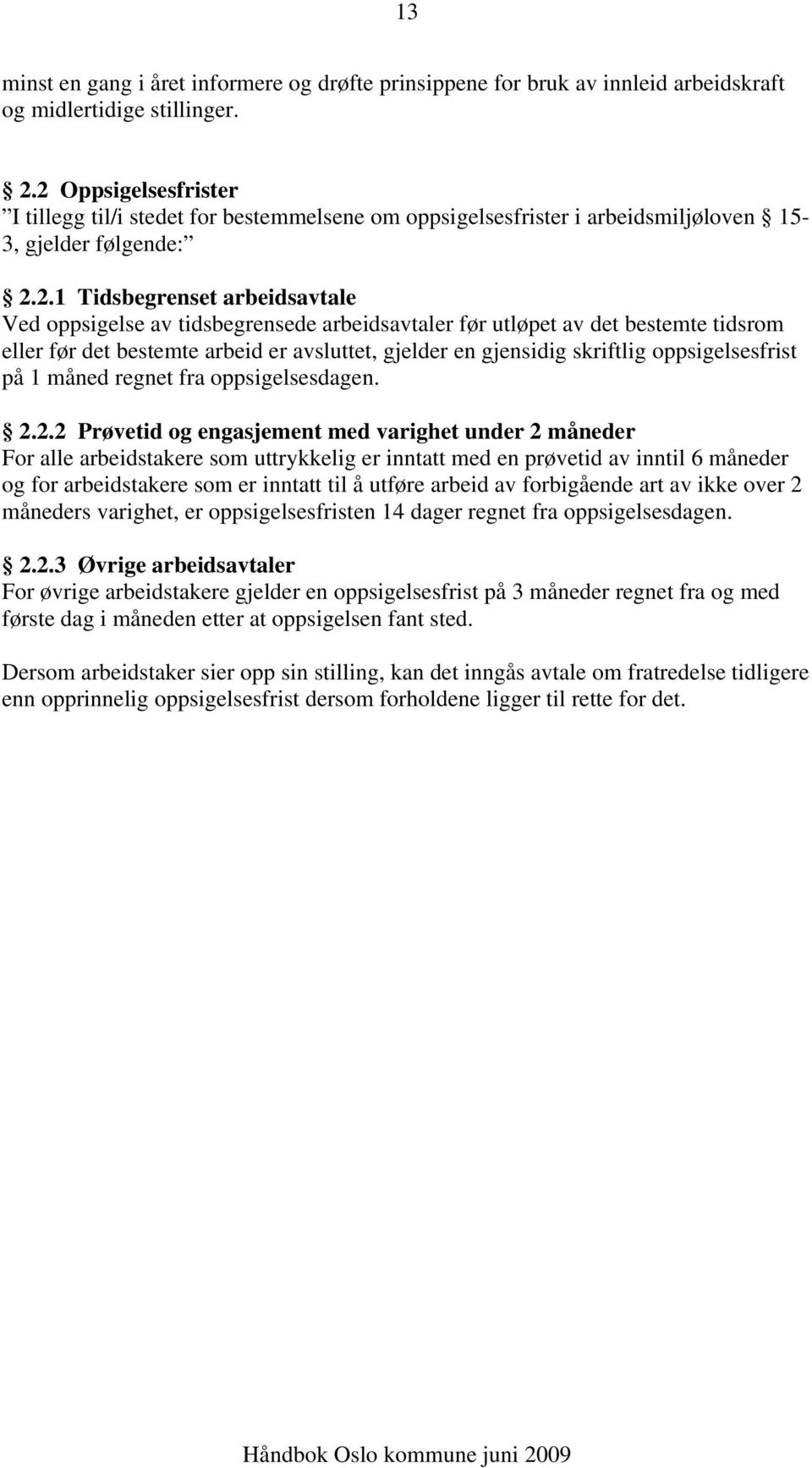 arbeidsavtaler før utløpet av det bestemte tidsrom eller før det bestemte arbeid er avsluttet, gjelder en gjensidig skriftlig oppsigelsesfrist på 1 måned regnet fra oppsigelsesdagen. 2.