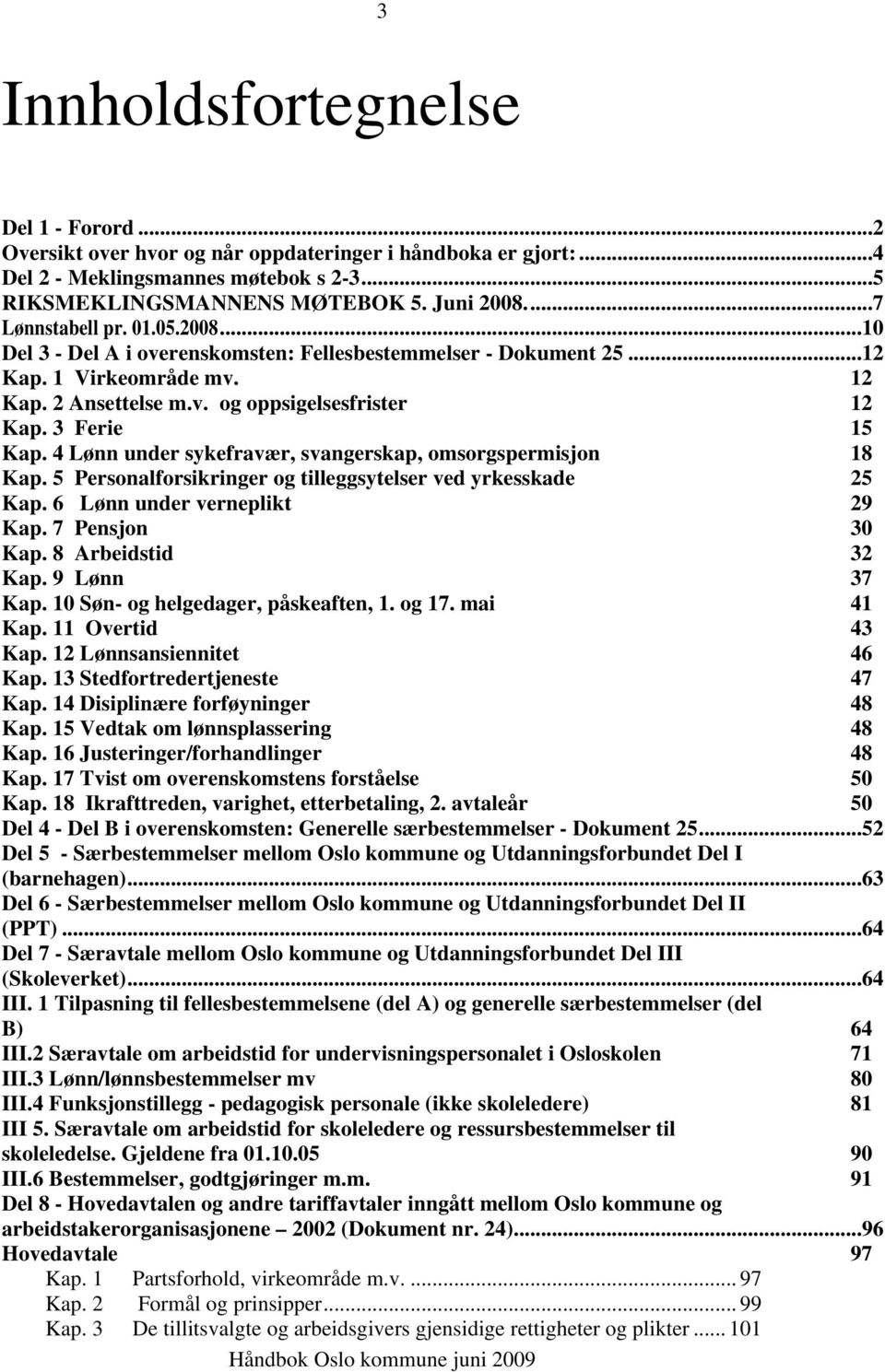 3 Ferie 15 Kap. 4 Lønn under sykefravær, svangerskap, omsorgspermisjon 18 Kap. 5 Personalforsikringer og tilleggsytelser ved yrkesskade 25 Kap. 6 Lønn under verneplikt 29 Kap. 7 Pensjon 30 Kap.