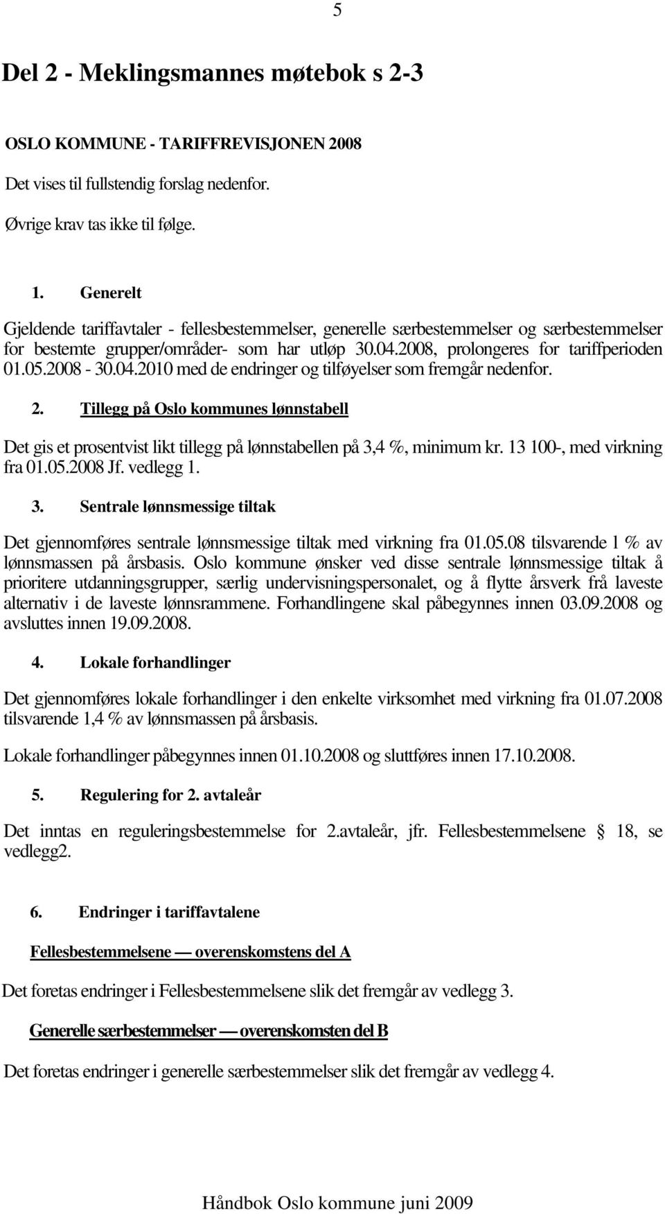 2008-30.04.2010 med de endringer og tilføyelser som fremgår nedenfor. 2. Tillegg på Oslo kommunes lønnstabell Det gis et prosentvist likt tillegg på lønnstabellen på 3,4 %, minimum kr.