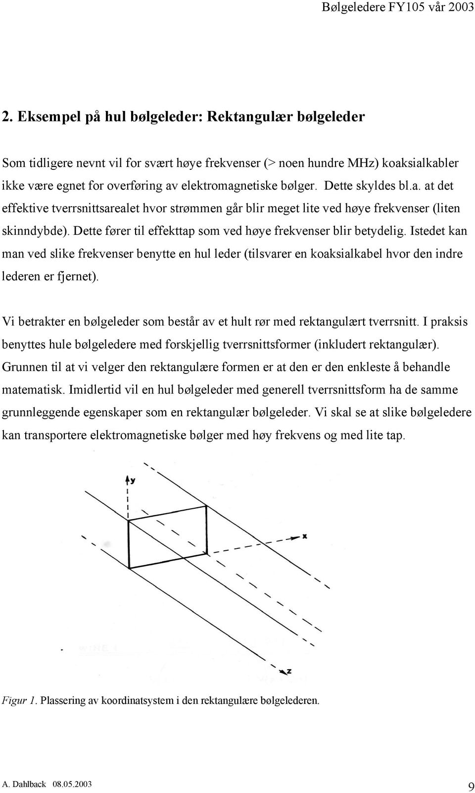 Istedet kan man ved slike frekvenser benytte en hul leder (tilsvarer en koaksialkabel hvor den indre lederen er fjernet).