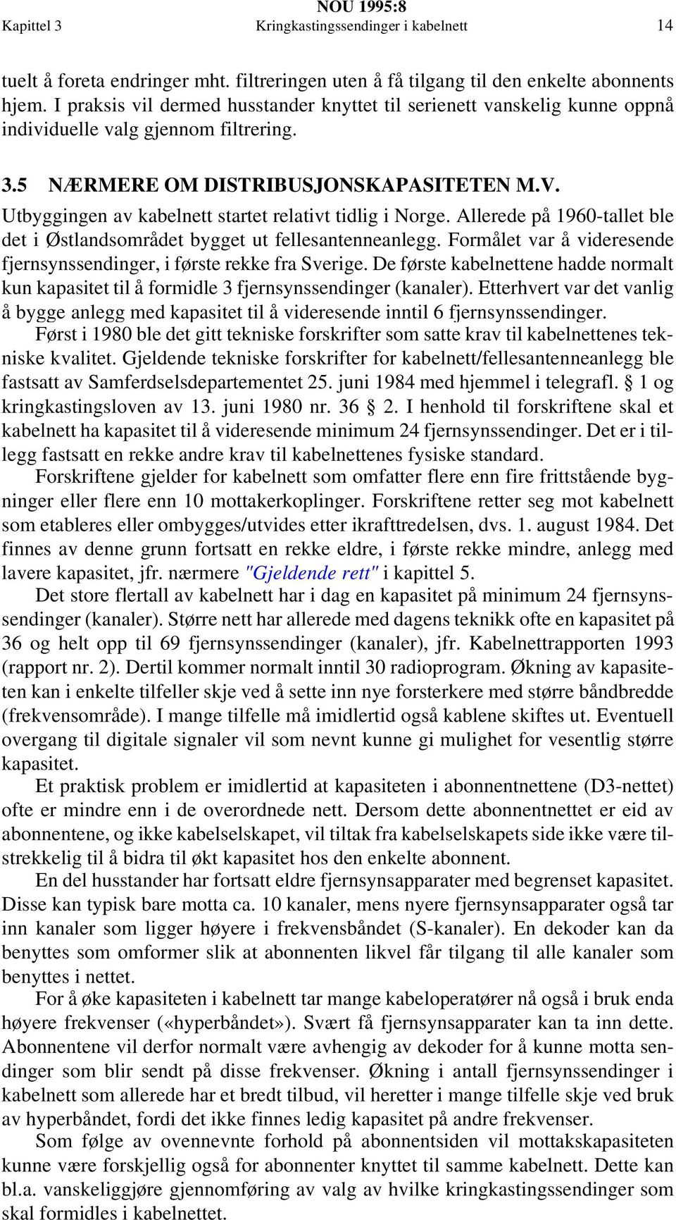 Utbyggingen av kabelnett startet relativt tidlig i Norge. Allerede på 1960-tallet ble det i Østlandsområdet bygget ut fellesantenneanlegg.