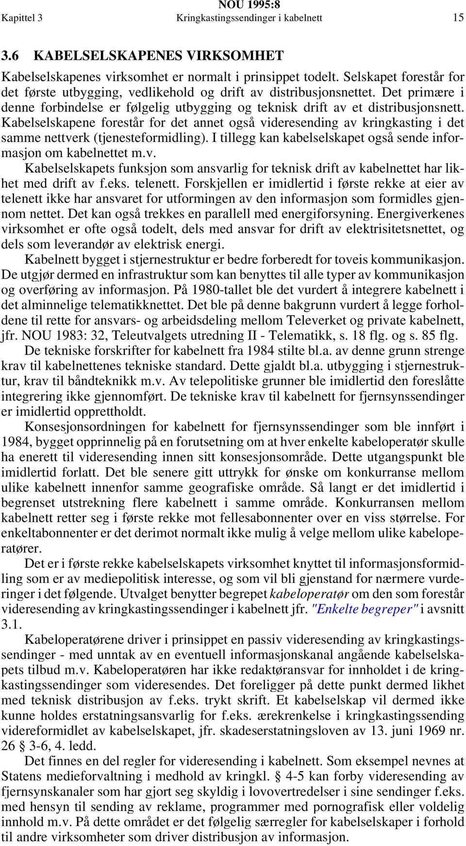 Kabelselskapene forestår for det annet også videresending av kringkasting i det samme nettverk (tjenesteformidling). I tillegg kan kabelselskapet også sende informasjon om kabelnettet m.v. Kabelselskapets funksjon som ansvarlig for teknisk drift av kabelnettet har likhet med drift av f.