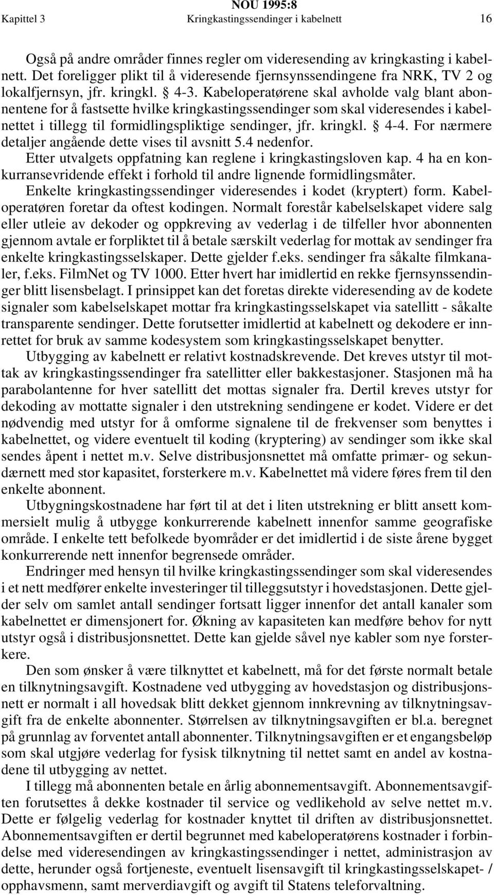 Kabeloperatørene skal avholde valg blant abonnentene for å fastsette hvilke kringkastingssendinger som skal videresendes i kabelnettet i tillegg til formidlingspliktige sendinger, jfr. kringkl. 4-4.