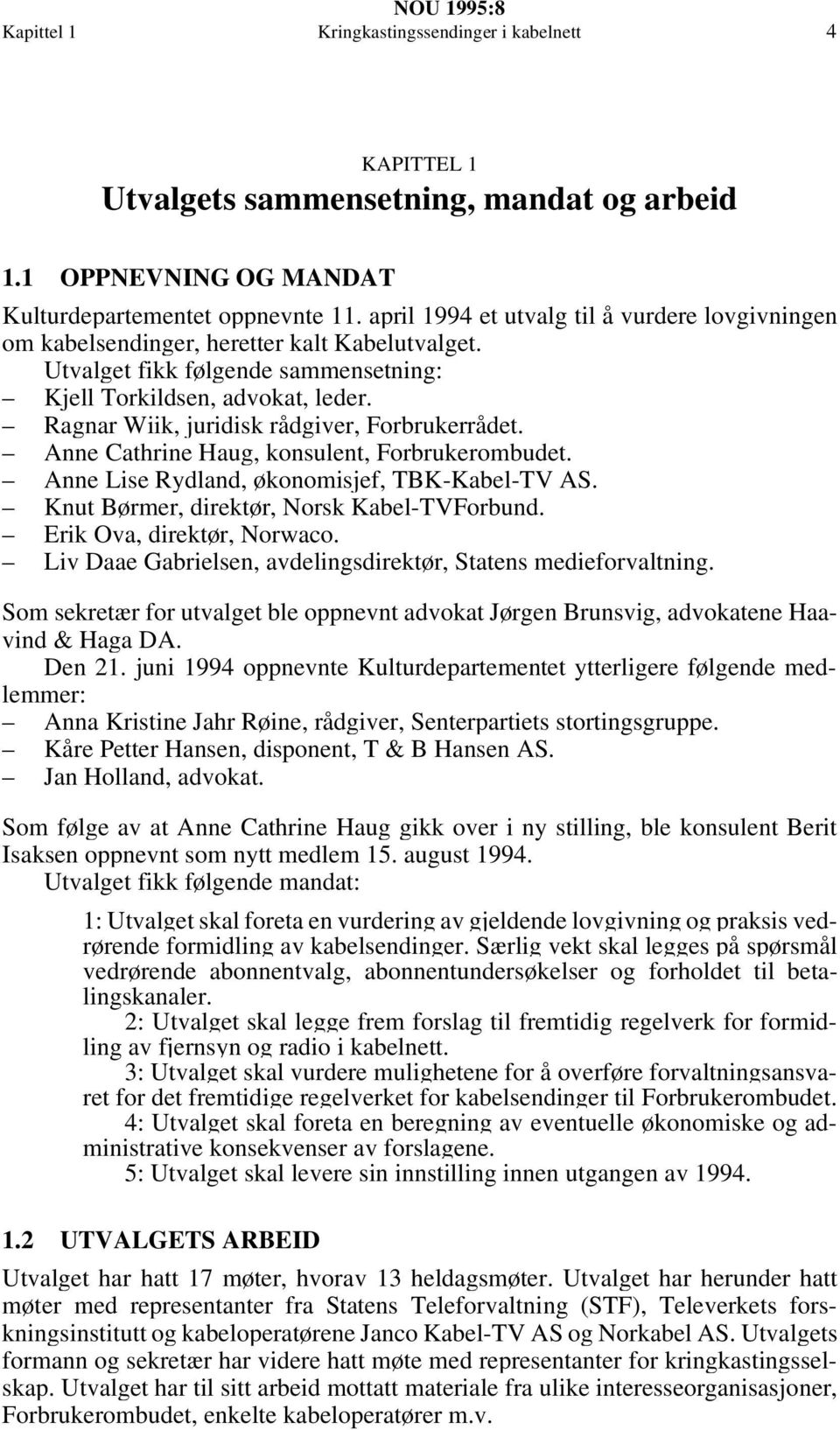 Ragnar Wiik, juridisk rådgiver, Forbrukerrådet. Anne Cathrine Haug, konsulent, Forbrukerombudet. Anne Lise Rydland, økonomisjef, TBK-Kabel-TV AS. Knut Børmer, direktør, Norsk Kabel-TVForbund.