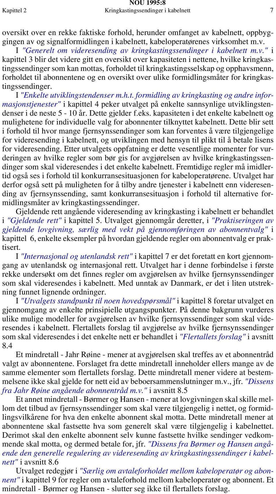 kan mottas, forholdet til kringkastingsselskap og opphavsmenn, forholdet til abonnentene og en oversikt over ulike formidlingsmåter for kringkastingssendinger. I "Enkelte utviklingstendenser m.h.t. formidling av kringkasting og andre informasjonstjenester" i kapittel 4 peker utvalget på enkelte sannsynlige utviklingstendenser i de neste 5-10 år.