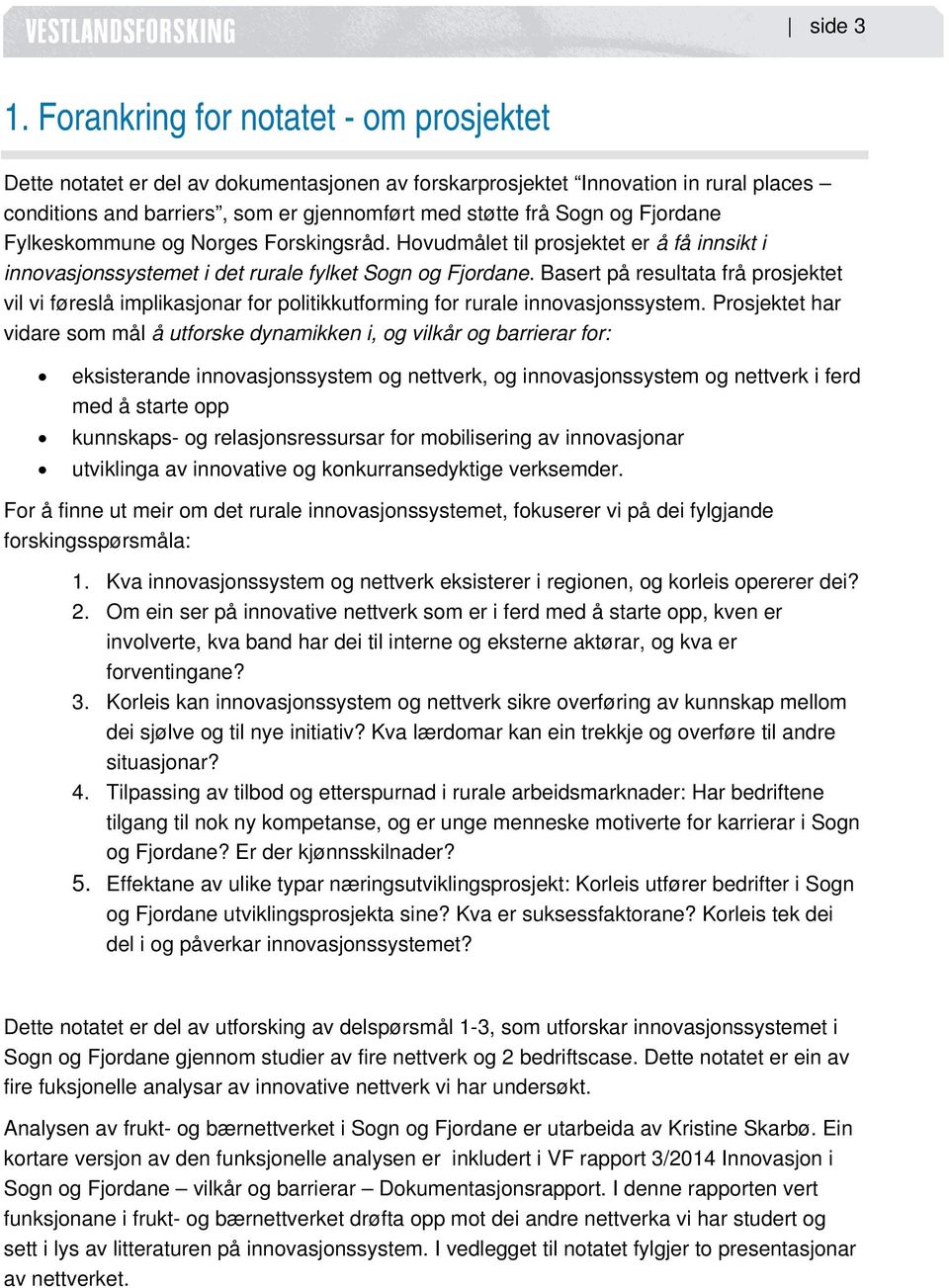 Fjordane Fylkeskommune og Norges Forskingsråd. Hovudmålet til prosjektet er å få innsikt i innovasjonssystemet i det rurale fylket Sogn og Fjordane.