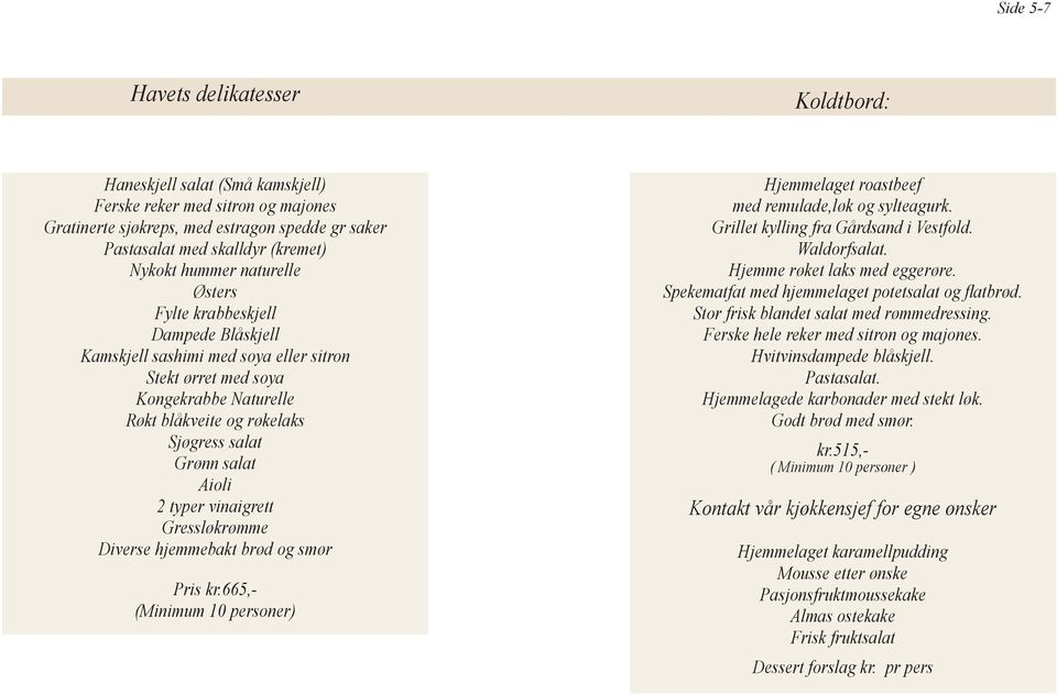Aioli 2 typer vinaigrett Gressløkrømme Diverse hjemmebakt brød og smør Pris kr.665,- (Minimum 10 personer) Hjemmelaget roastbeef med remulade,løk og sylteagurk.
