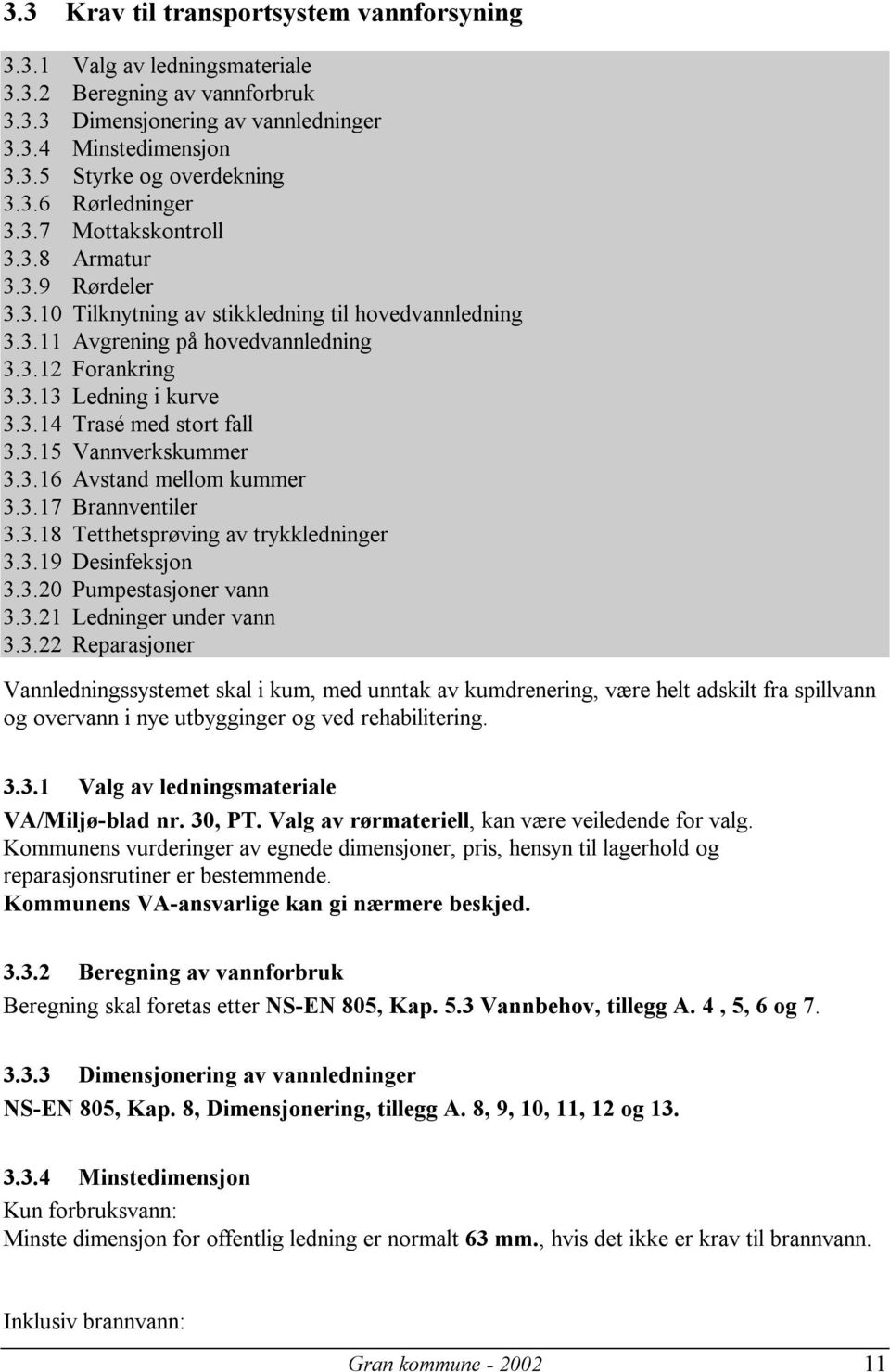 3.15 Vannverkskummer 3.3.16 Avstand mellom kummer 3.3.17 Brannventiler 3.3.18 Tetthetsprøving av trykkledninger 3.3.19 Desinfeksjon 3.3.20 Pumpestasjoner vann 3.3.21 Ledninger under vann 3.3.22 Reparasjoner Vannledningssystemet skal i kum, med unntak av kumdrenering, være helt adskilt fra spillvann og overvann i nye utbygginger og ved rehabilitering.