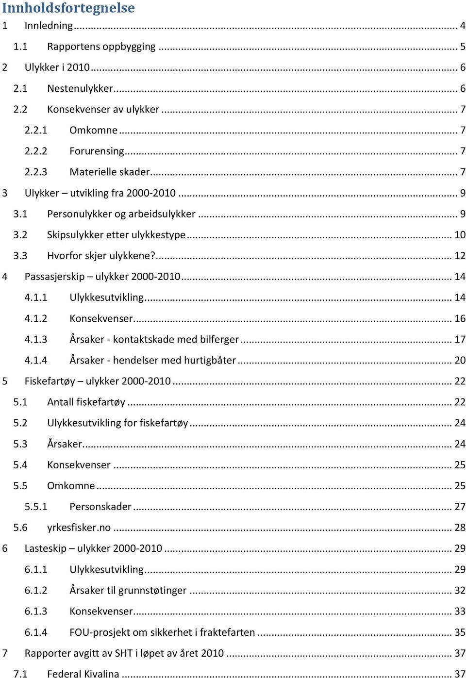 .. 14 4.1.2 Konsekvenser... 16 4.1.3 Årsaker - kontaktskade med bilferger... 17 4.1.4 Årsaker - hendelser med hurtigbåter... 2 5 Fiskefartøy ulykker 2-21... 22 5.1 Antall fiskefartøy... 22 5.2 Ulykkesutvikling for fiskefartøy.