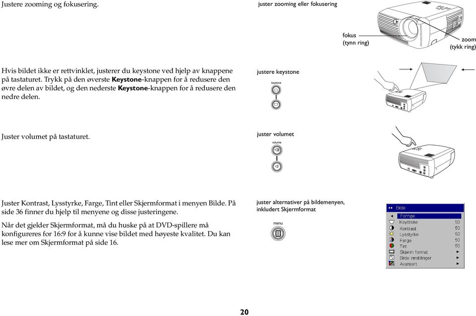 juster volumet Juster Kontrast, Lysstyrke, Farge, Tint eller Skjermformat i menyen Bilde. På side 36 finner du hjelp til menyene og disse justeringene.