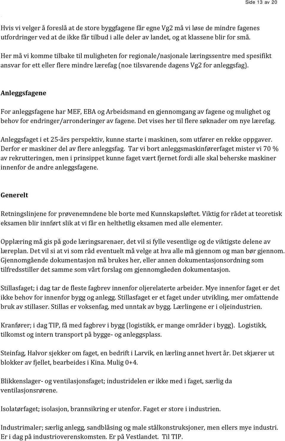 Anleggsfagene For anleggsfagene har MEF, EBA og Arbeidsmand en gjennomgang av fagene og mulighet og behov for endringer/arronderinger av fagene. Det vises her til flere søknader om nye lærefag.