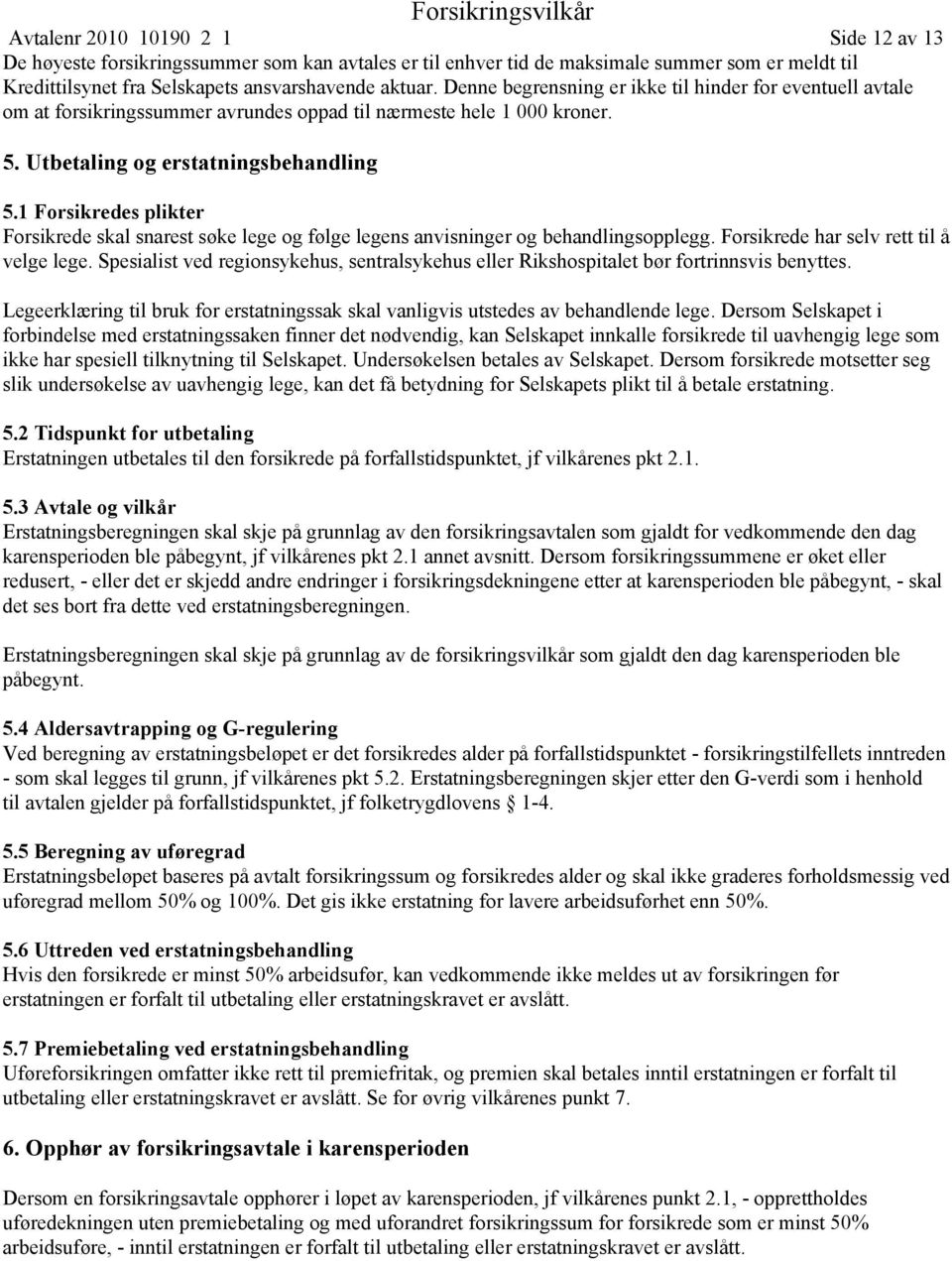 1 Forsikredes plikter Forsikrede skal snarest søke lege og følge legens anvisninger og behandlingsopplegg. Forsikrede har selv rett til å velge lege.