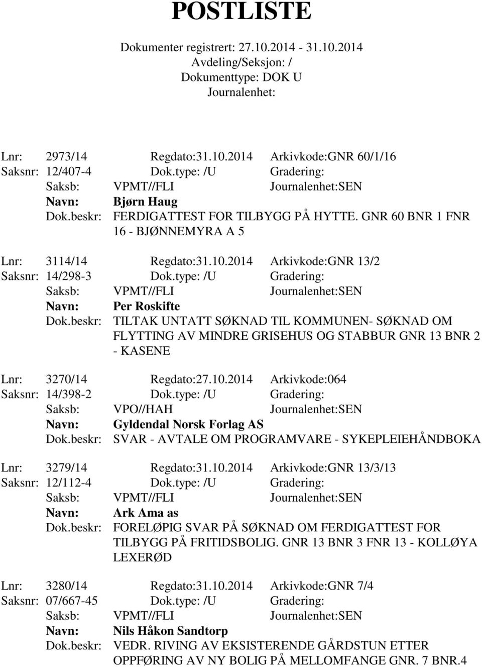 beskr: TILTAK UNTATT SØKNAD TIL KOMMUNEN- SØKNAD OM FLYTTING AV MINDRE GRISEHUS OG STABBUR GNR 13 BNR 2 - KASENE Lnr: 3270/14 Regdato:27.10.2014 Arkivkode:064 Saksnr: 14/398-2 Dok.