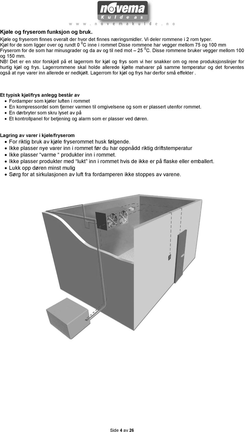 Disse rommene bruker vegger mellom 100 og 150 mm. NB! Det er en stor forskjell på et lagerrom for kjøl og frys som vi her snakker om og rene produksjonslinjer for hurtig kjøl og frys.