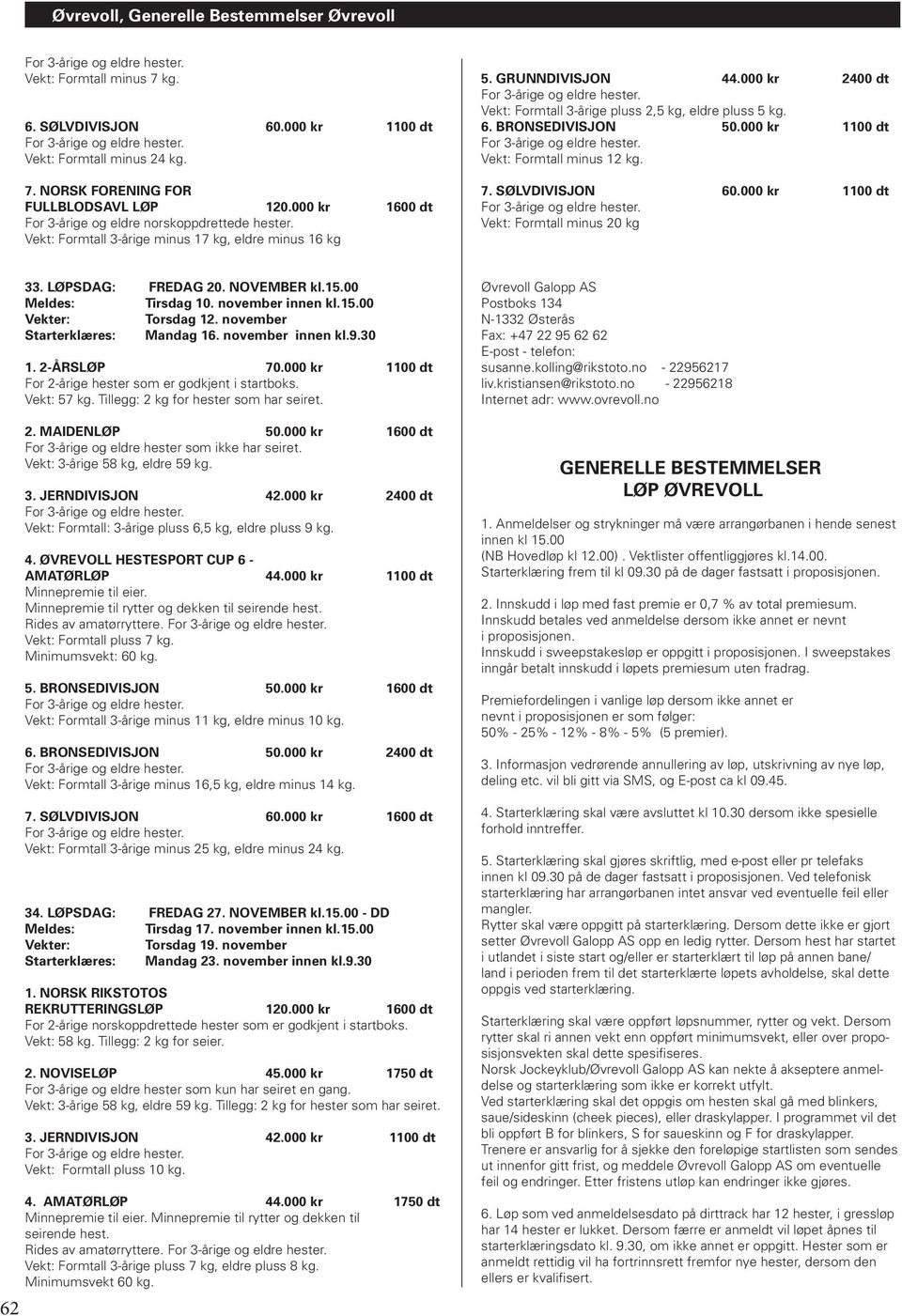000 kr 2400 dt Vekt: Formtall 3-årige pluss 2,5 kg, eldre pluss 5 kg. 6. BRONSEDIVISJON 50.000 kr 1100 dt Vekt: Formtall minus 12 kg. 7. SØLVDIVISJON 60.