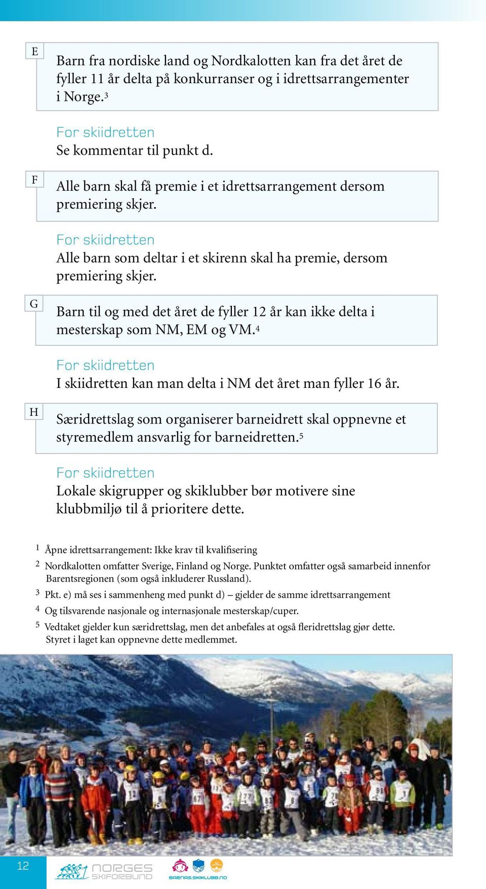 G Barn til og med det året de fyller 12 år kan ikke delta i mesterskap som NM, EM og VM. 4 For skiidretten I skiidretten kan man delta i NM det året man fyller 16 år.