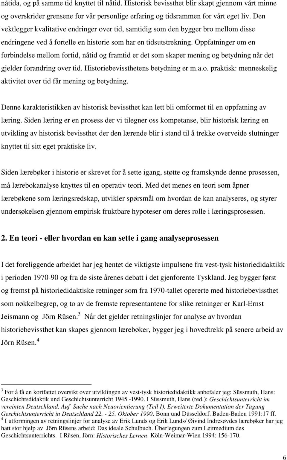 Oppfatninger om en forbindelse mellom fortid, nåtid og framtid er det som skaper mening og betydning når det gjelder forandring over tid. Historiebevissthetens betydning er m.a.o. praktisk: menneskelig aktivitet over tid får mening og betydning.