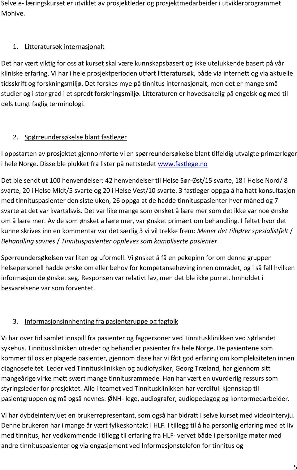 Vi har i hele prosjektperioden utført litteratursøk, både via internett og via aktuelle tidsskrift og forskningsmiljø.