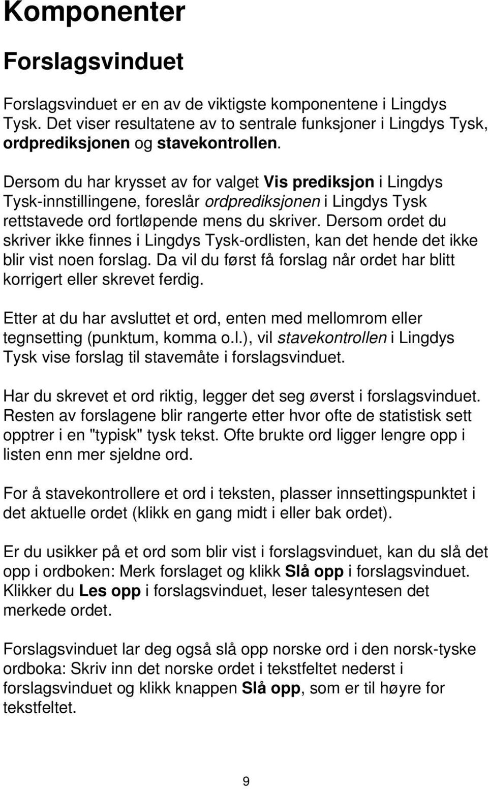 Dersom ordet du skriver ikke finnes i Lingdys Tysk-ordlisten, kan det hende det ikke blir vist noen forslag. Da vil du først få forslag når ordet har blitt korrigert eller skrevet ferdig.