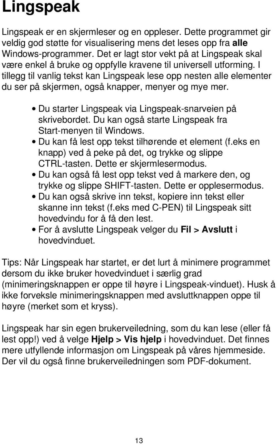 I tillegg til vanlig tekst kan Lingspeak lese opp nesten alle elementer du ser på skjermen, også knapper, menyer og mye mer. Du starter Lingspeak via Lingspeak-snarveien på skrivebordet.