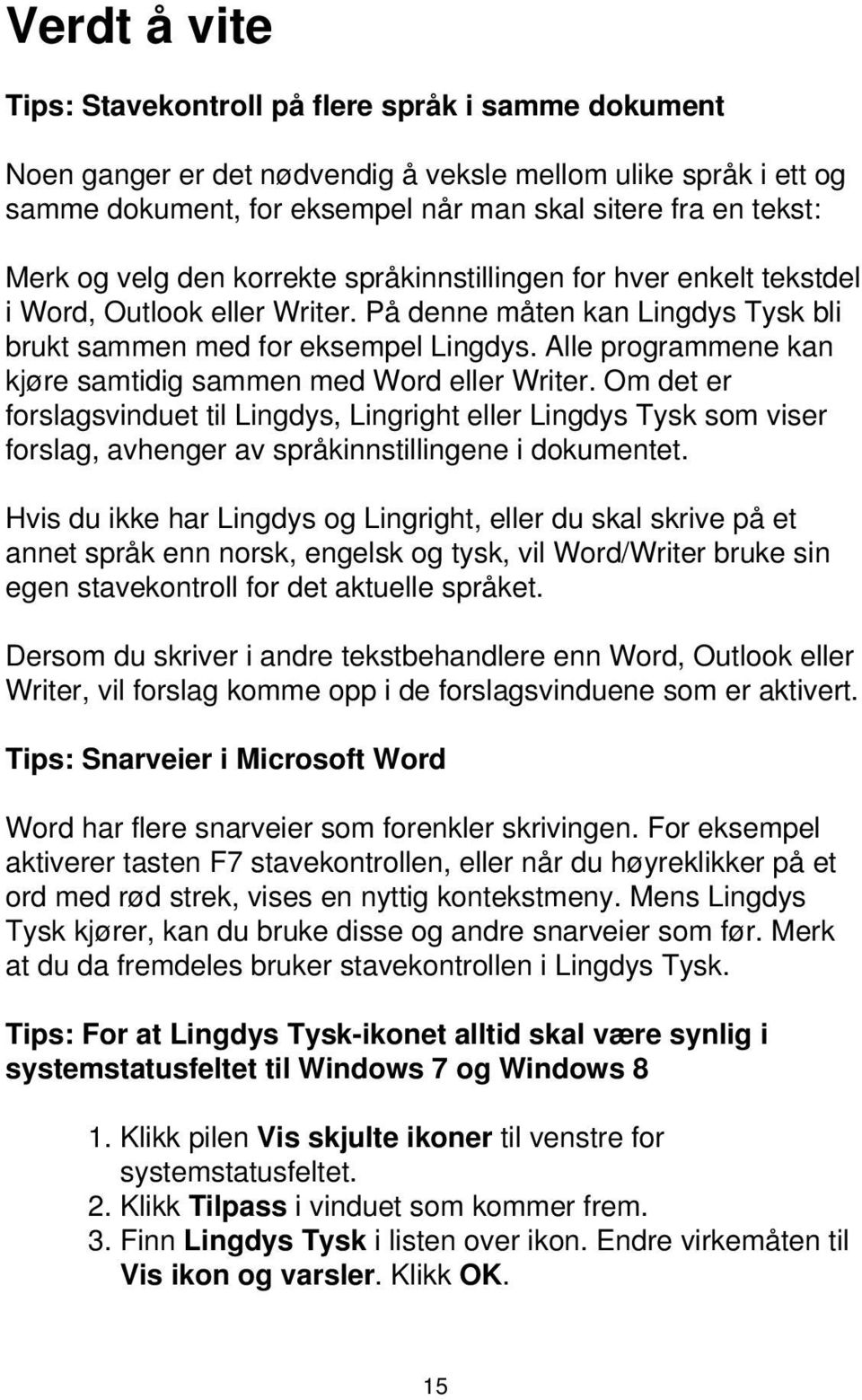 Alle programmene kan kjøre samtidig sammen med Word eller Writer. Om det er forslagsvinduet til Lingdys, Lingright eller Lingdys Tysk som viser forslag, avhenger av språkinnstillingene i dokumentet.