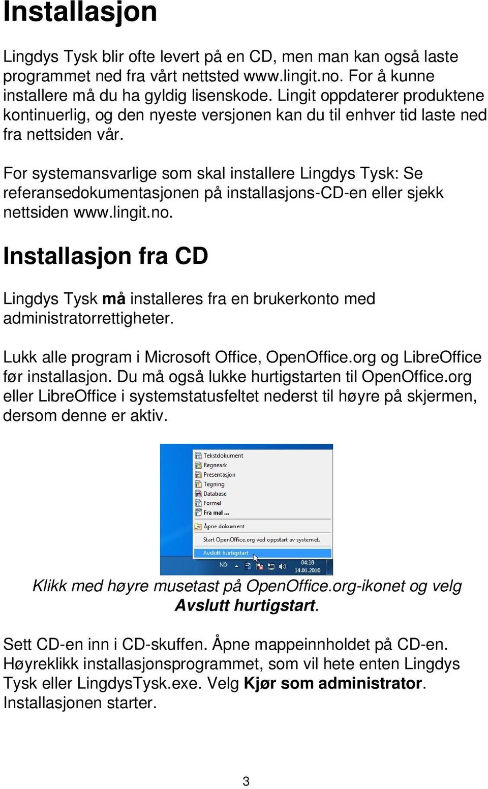 For systemansvarlige som skal installere Lingdys Tysk: Se referansedokumentasjonen på installasjons-cd-en eller sjekk nettsiden www.lingit.no.