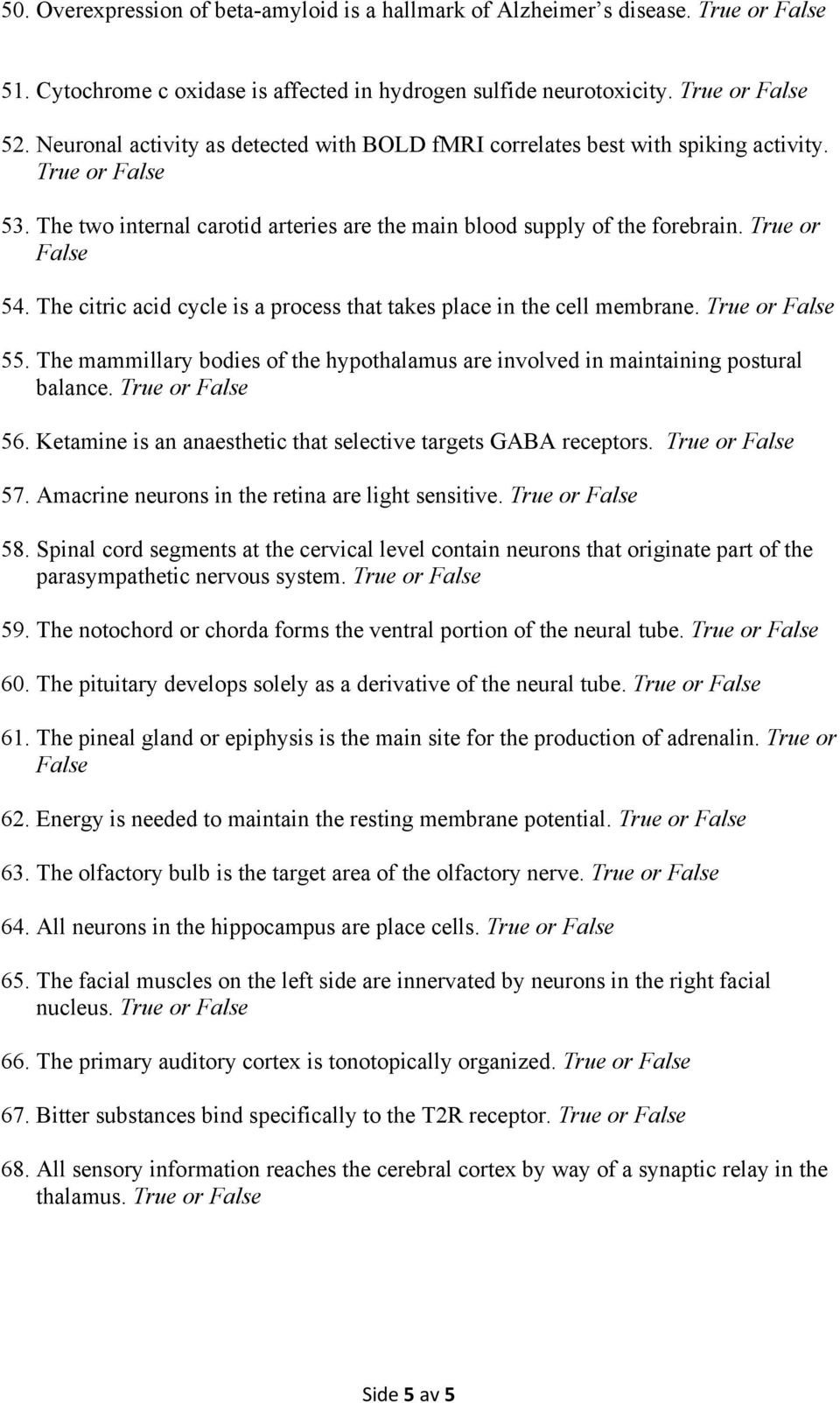 The citric acid cycle is a process that takes place in the cell membrane. True or False 55. The mammillary bodies of the hypothalamus are involved in maintaining postural balance. True or False 56.