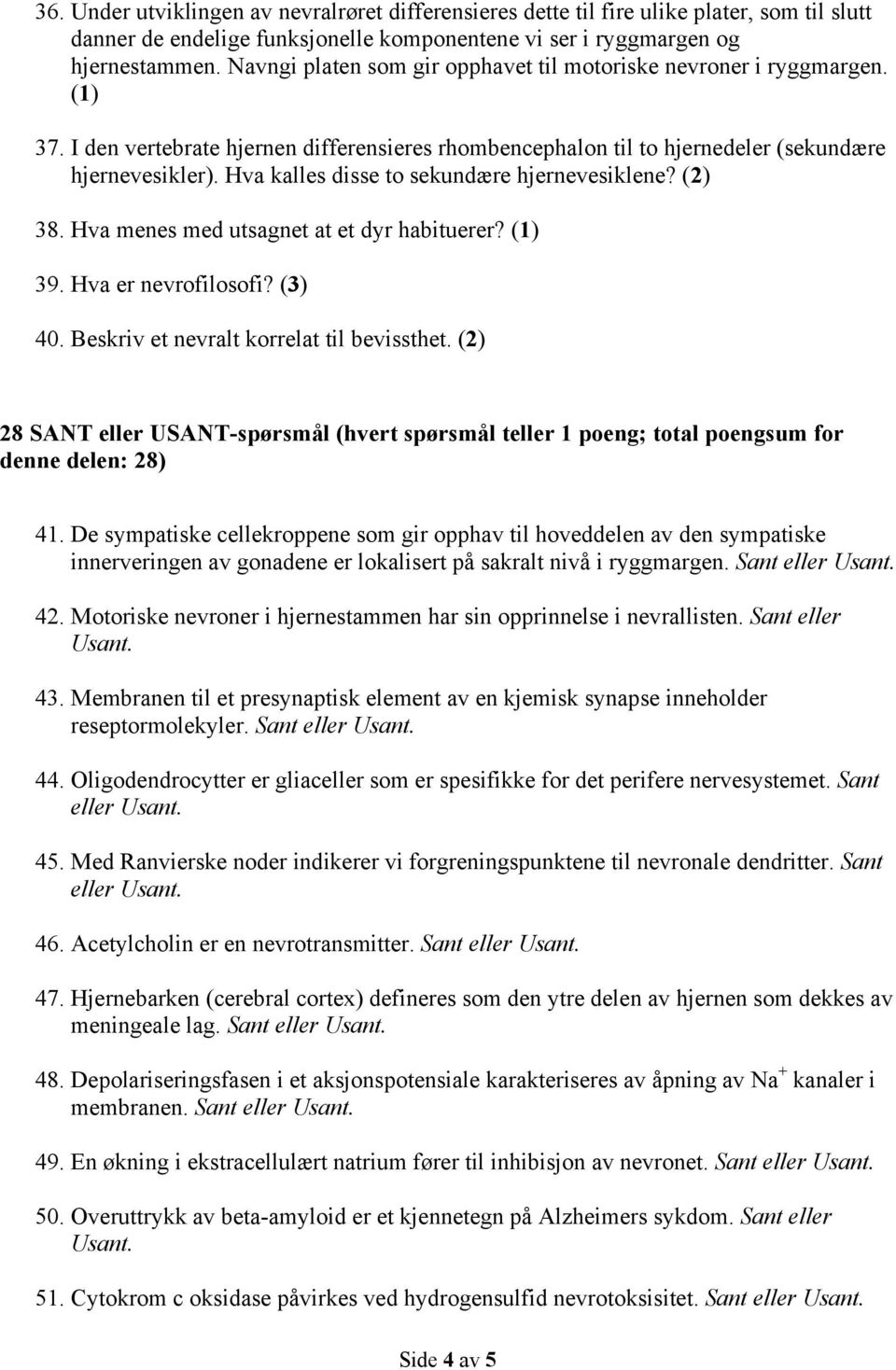 Hva kalles disse to sekundære hjernevesiklene? (2) 38. Hva menes med utsagnet at et dyr habituerer? (1) 39. Hva er nevrofilosofi? (3) 40. Beskriv et nevralt korrelat til bevissthet.