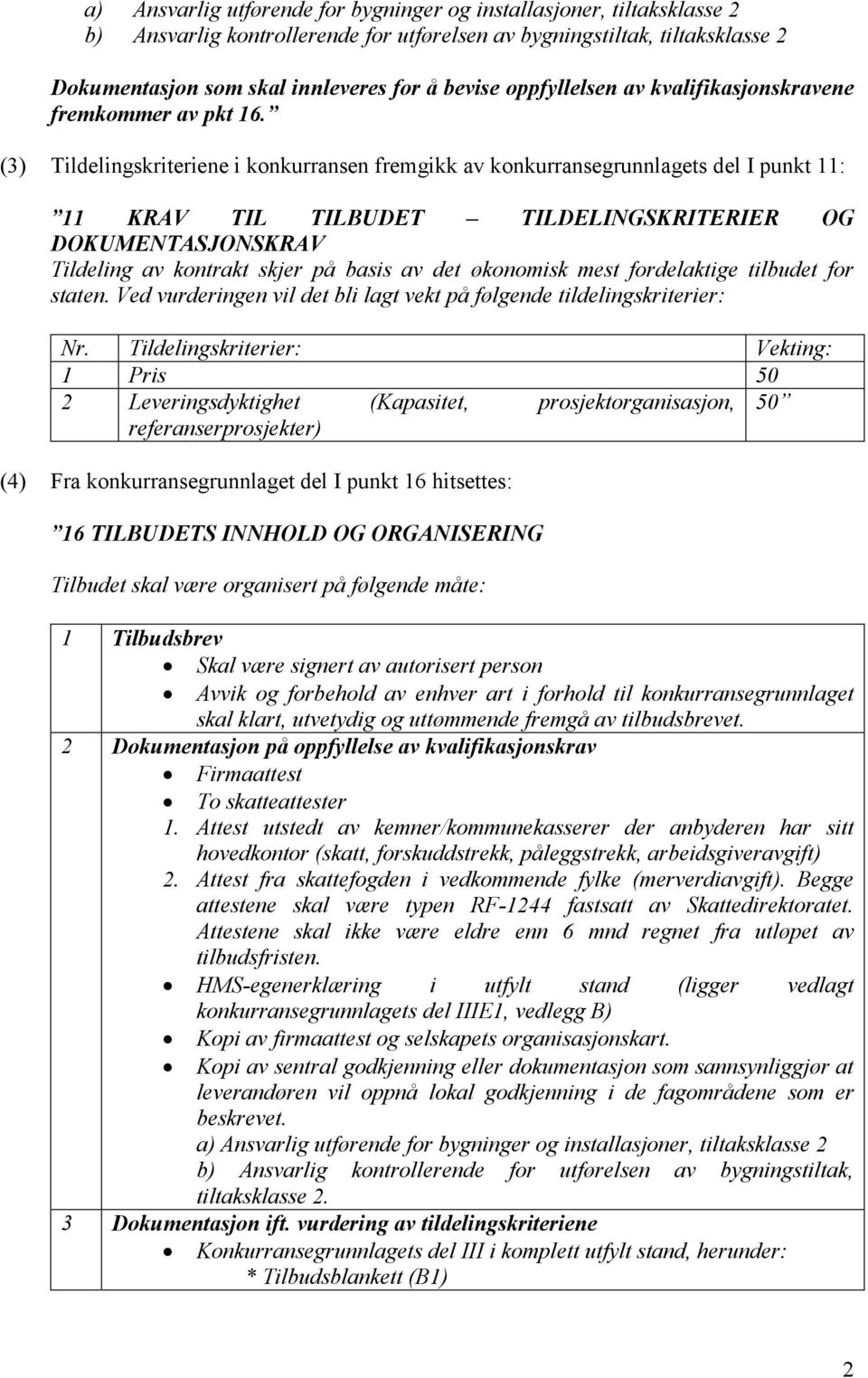 (3) Tildelingskriteriene i konkurransen fremgikk av konkurransegrunnlagets del I punkt 11: 11 KRAV TIL TILBUDET TILDELINGSKRITERIER OG DOKUMENTASJONSKRAV Tildeling av kontrakt skjer på basis av det