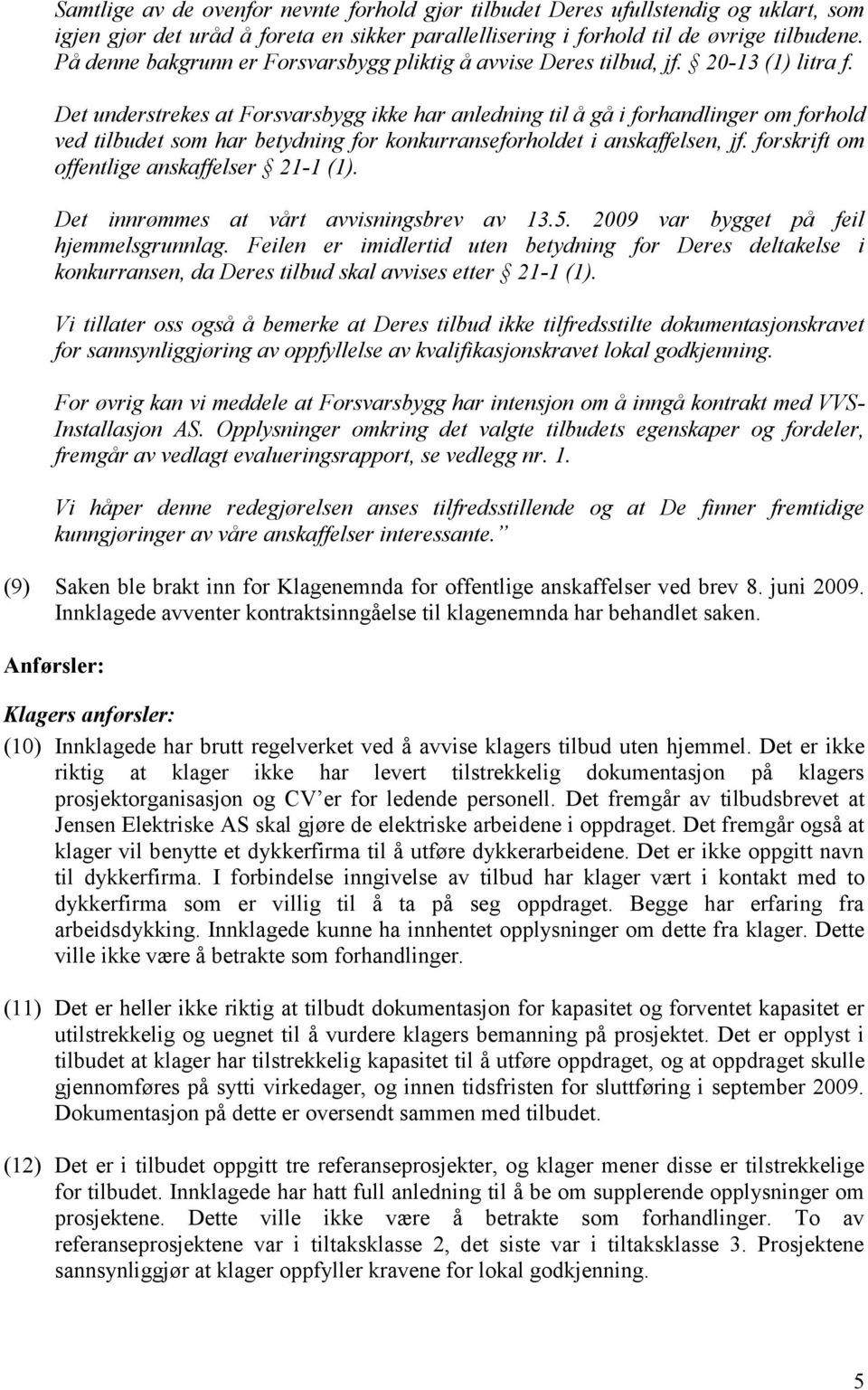 Det understrekes at Forsvarsbygg ikke har anledning til å gå i forhandlinger om forhold ved tilbudet som har betydning for konkurranseforholdet i anskaffelsen, jf.