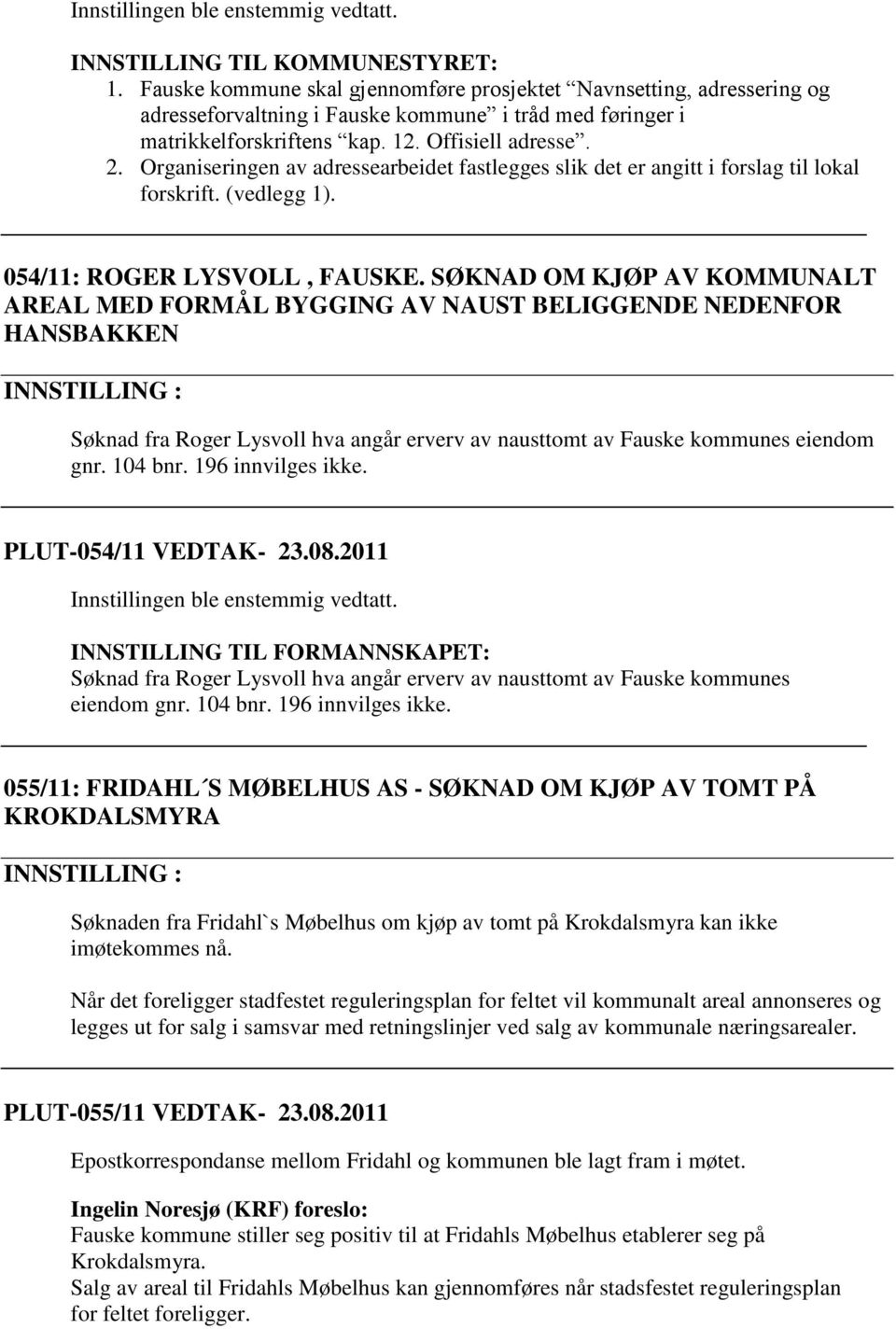 SØKNAD OM KJØP AV KOMMUNALT AREAL MED FORMÅL BYGGING AV NAUST BELIGGENDE NEDENFOR HANSBAKKEN Søknad fra Roger Lysvoll hva angår erverv av nausttomt av Fauske kommunes eiendom gnr. 104 bnr.