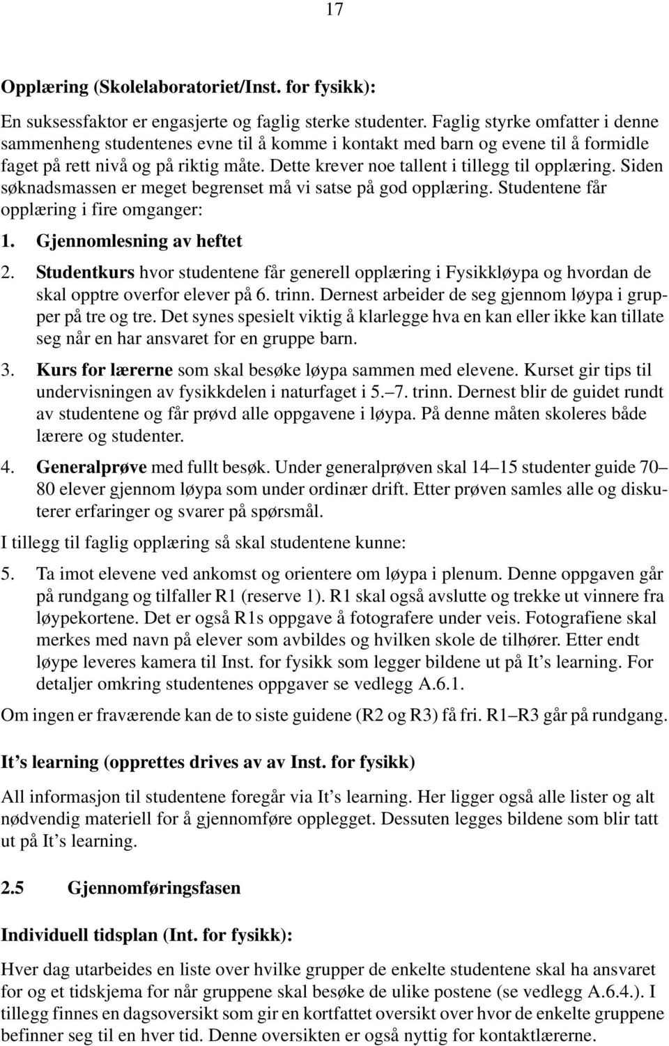 Dette krever noe tallent i tillegg til opplæring. Siden søknadsmassen er meget begrenset må vi satse på god opplæring. Studentene får opplæring i fire omganger: 1. Gjennomlesning av heftet 2.