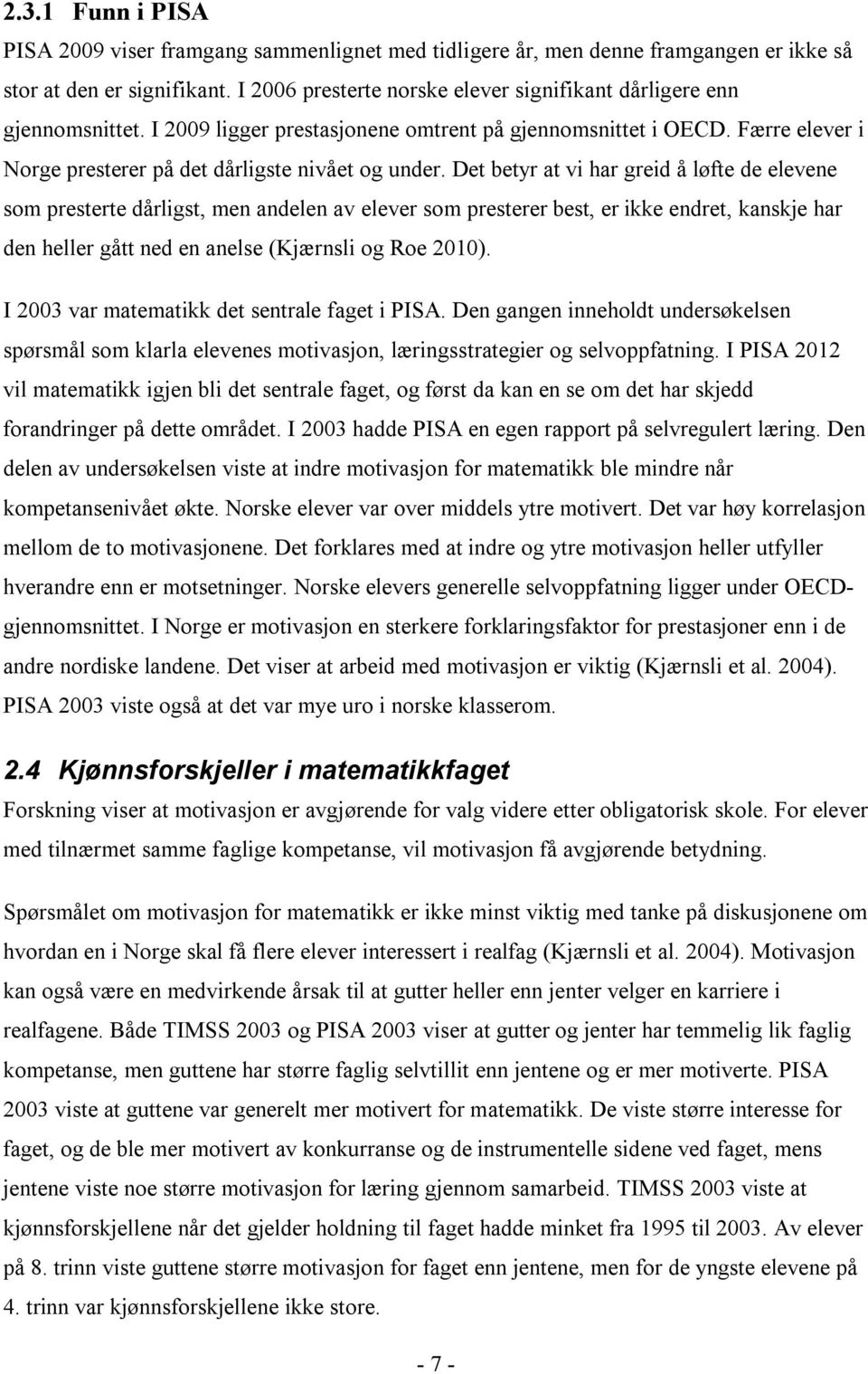 Det betyr at vi har greid å løfte de elevene som presterte dårligst, men andelen av elever som presterer best, er ikke endret, kanskje har den heller gått ned en anelse (Kjærnsli og Roe 2010).