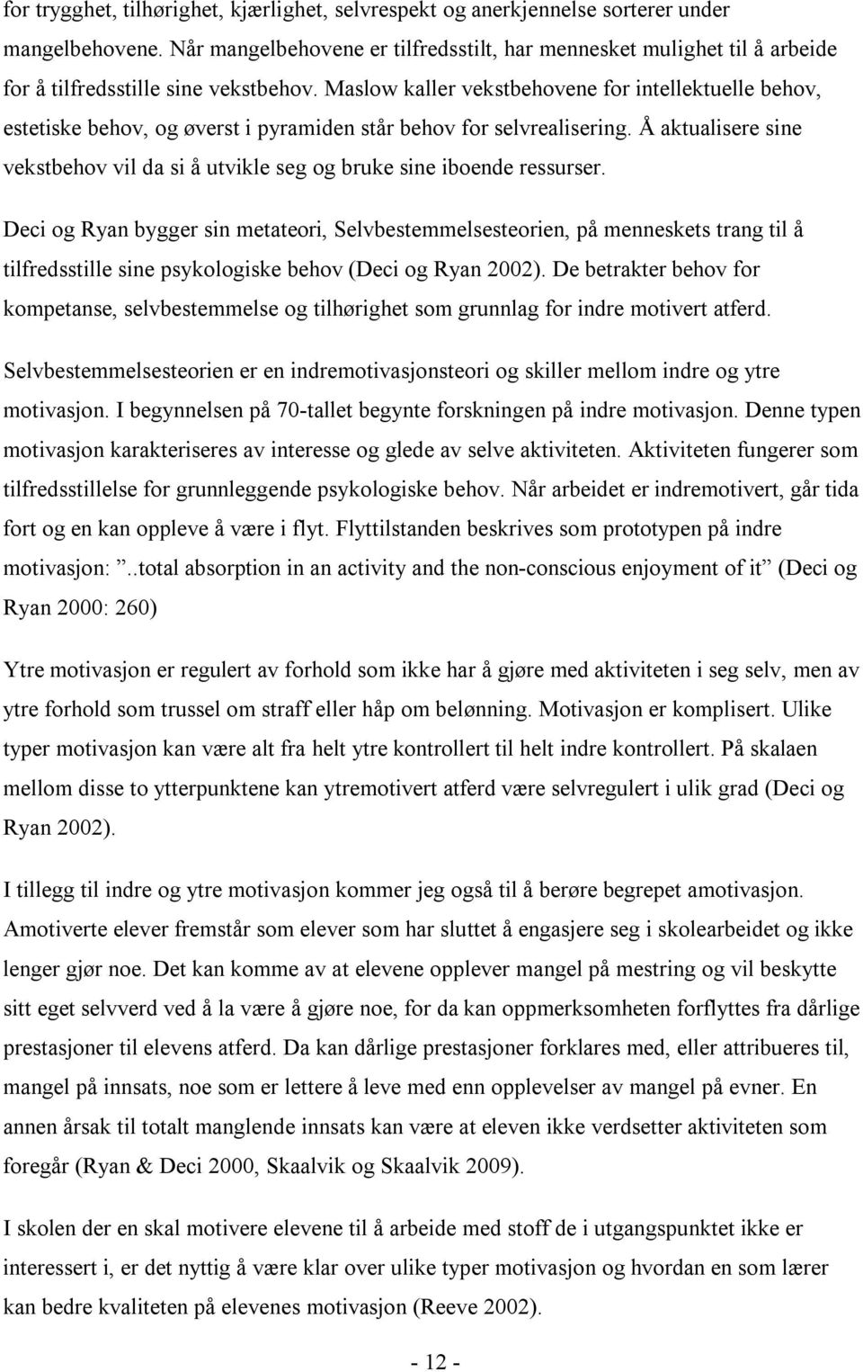 Maslow kaller vekstbehovene for intellektuelle behov, estetiske behov, og øverst i pyramiden står behov for selvrealisering.