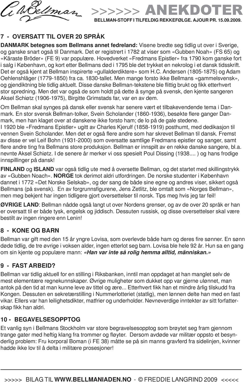 Hovedverket «Fredmans Epistler» fra 1790 kom ganske fort i salg i København, og kort etter Bellmans død i 1795 ble det trykket en nekrolog i et dansk tidsskrift.