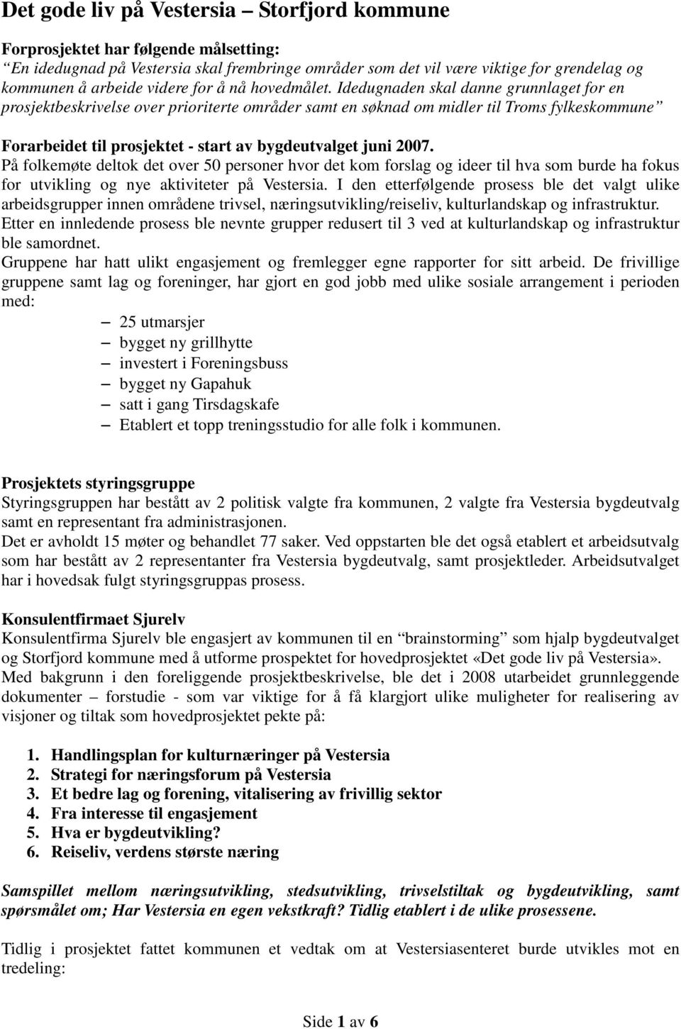 Idedugnaden skal danne grunnlaget for en prosjektbeskrivelse over prioriterte områder samt en søknad om midler til Troms fylkeskommune Forarbeidet til prosjektet - start av bygdeutvalget juni 2007.