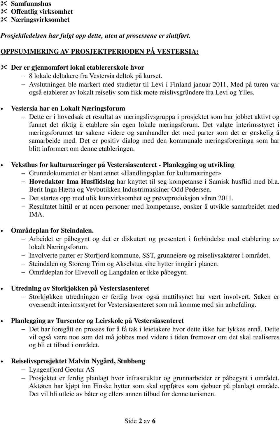 Avslutningen ble markert med studietur til Levi i Finland januar 2011, Med på turen var også etablerer av lokalt reiseliv som fikk møte reislivsgründere fra Levi og Ylles.