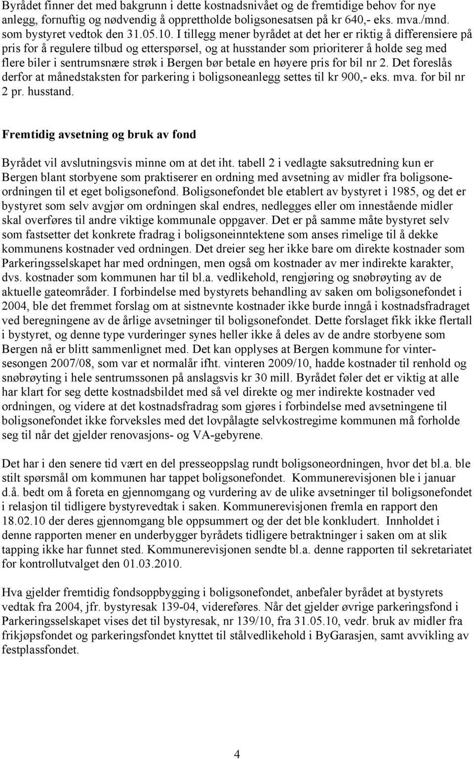 I tillegg mener byrådet at det her er riktig å differensiere på pris for å regulere tilbud og etterspørsel, og at husstander som prioriterer å holde seg med flere biler i sentrumsnære strøk i Bergen