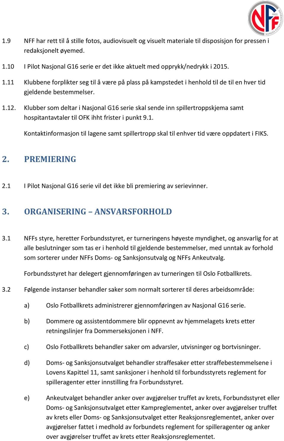 Klubber som deltar i Nasjonal G16 serie skal sende inn spillertroppskjema samt hospitantavtaler til OFK ihht frister i punkt 9.1. Kontaktinformasjon til lagene samt spillertropp skal til enhver tid være oppdatert i FIKS.