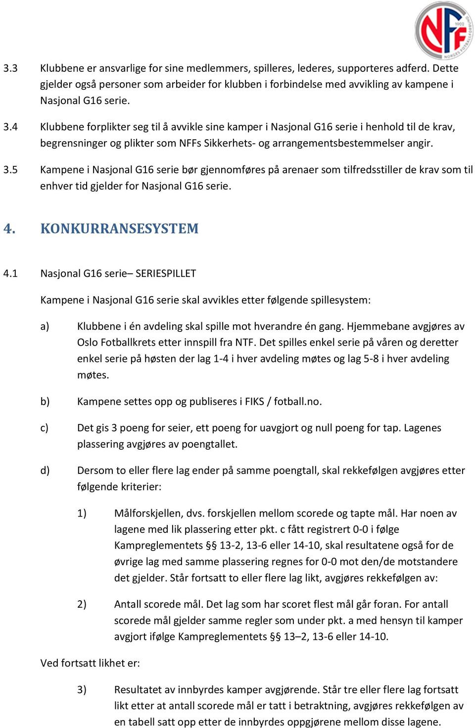 4 Klubbene forplikter seg til å avvikle sine kamper i Nasjonal G16 serie i henhold til de krav, begrensninger og plikter som NFFs Sikkerhets- og arrangementsbestemmelser angir. 3.