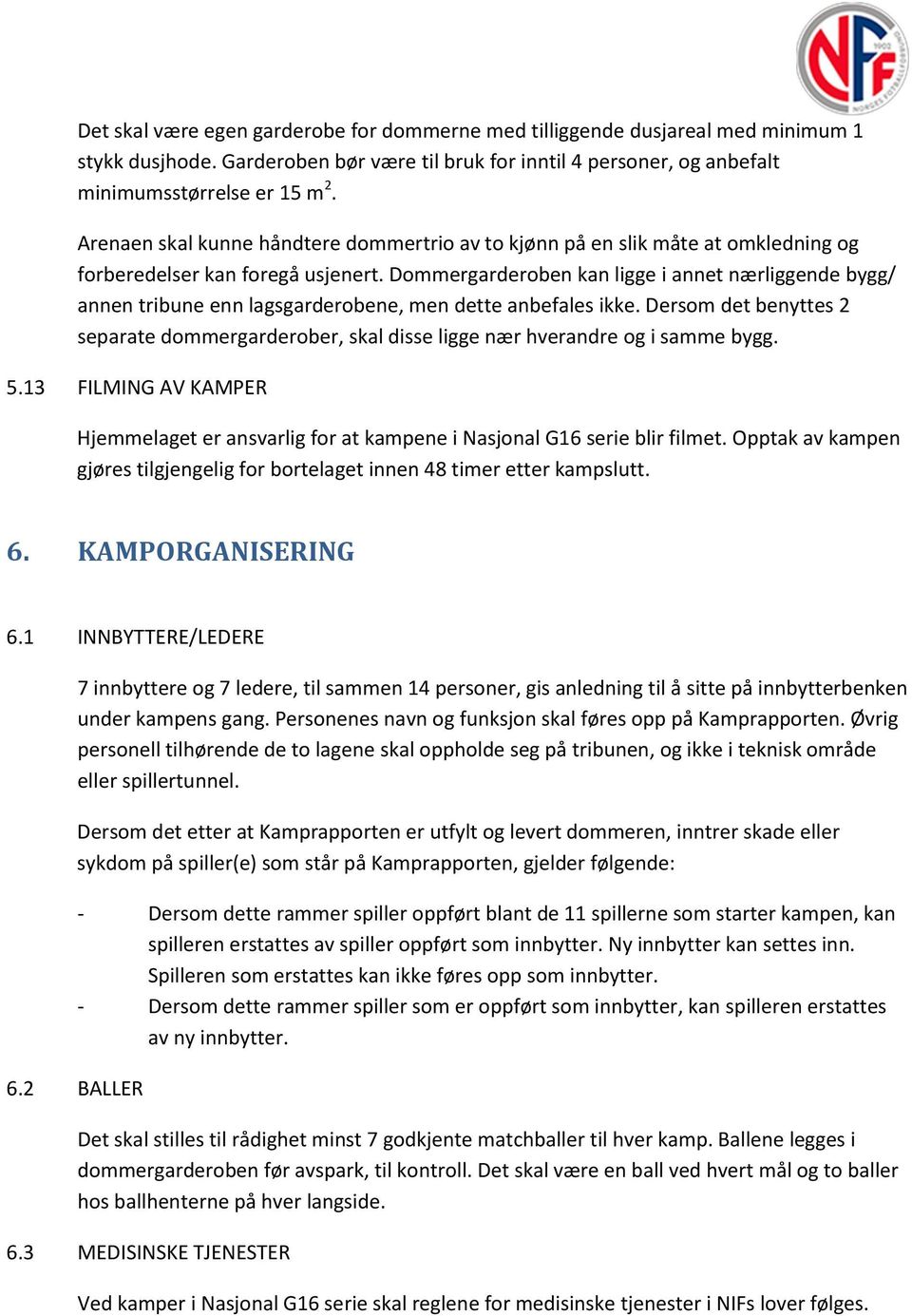 Dommergarderoben kan ligge i annet nærliggende bygg/ annen tribune enn lagsgarderobene, men dette anbefales ikke.