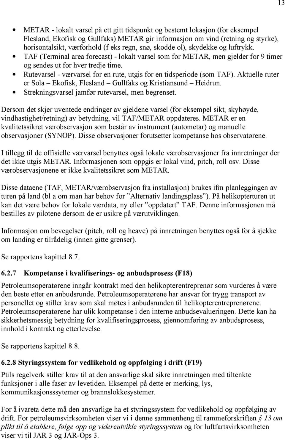 Rutevarsel - værvarsel for en rute, utgis for en tidsperiode (som TAF). Aktuelle ruter er Sola Ekofisk, Flesland Gullfaks og Kristiansund Heidrun. Strekningsvarsel jamfør rutevarsel, men begrenset.