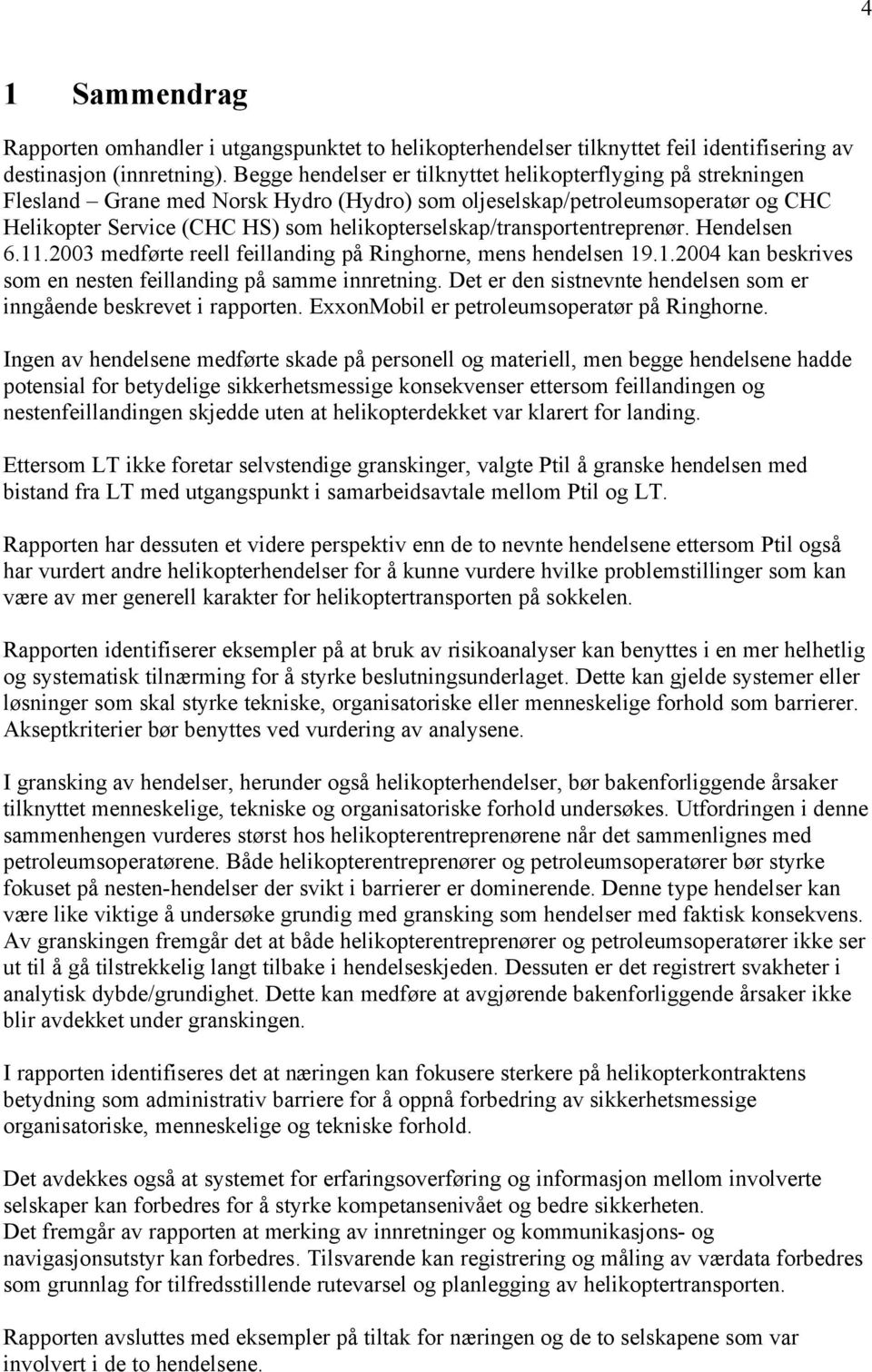 helikopterselskap/transportentreprenør. Hendelsen 6.11.2003 medførte reell feillanding på Ringhorne, mens hendelsen 19.1.2004 kan beskrives som en nesten feillanding på samme innretning.