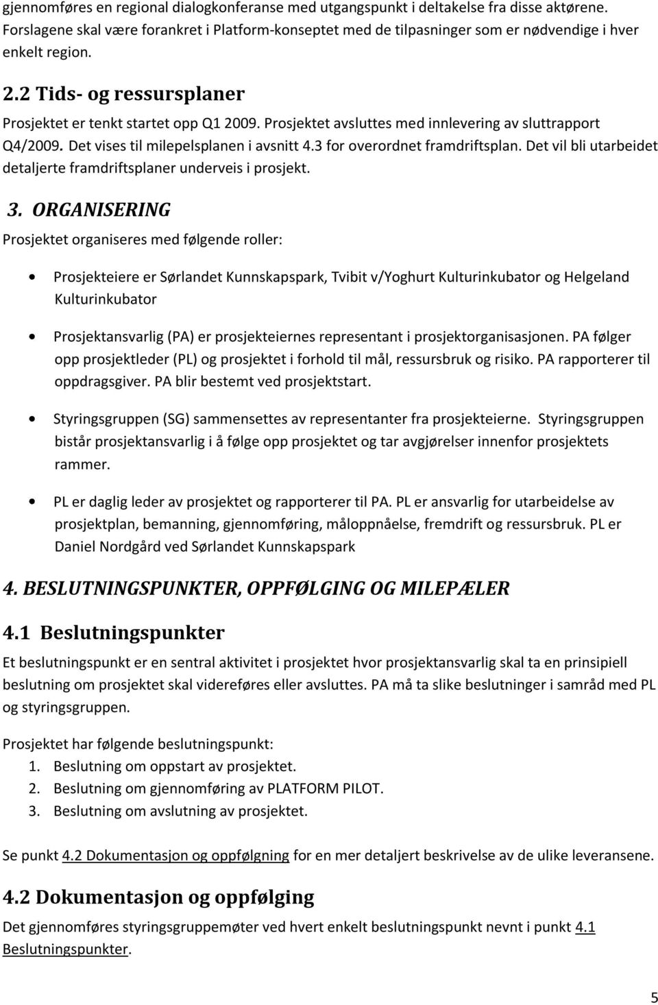 Prosjektet avsluttes med innlevering av sluttrapport Q4/2009. Det vises til milepelsplanen i avsnitt 4.3 for overordnet framdriftsplan.