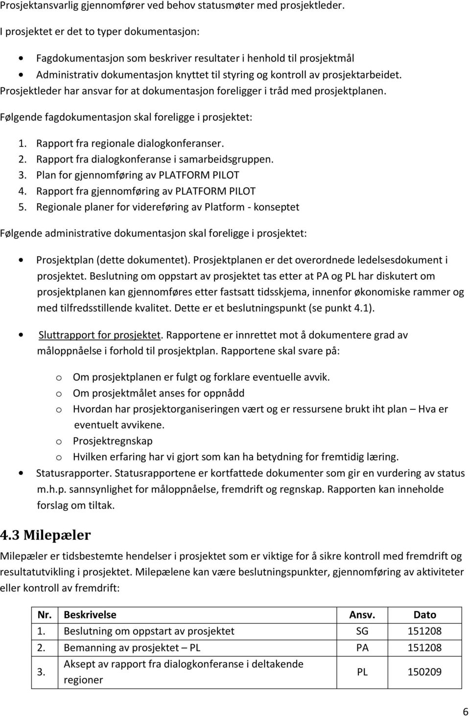 Prosjektleder har ansvar for at dokumentasjon foreligger i tråd med prosjektplanen. Følgende fagdokumentasjon skal foreligge i prosjektet: 1. Rapport fra regionale dialogkonferanser. 2.