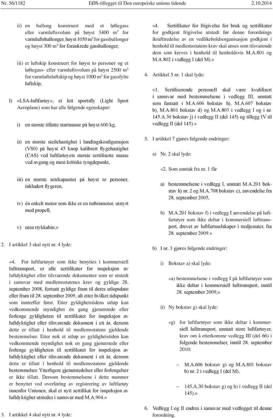 eller varmluftsvolum på høyst 2500 m 3 for varmluftsluftskip og høyst 1000 m 3 for gassfylte Aeroplane) som har alle følgende egenskaper: 2. I artikkel 3 skal nytt nr. 4 lyde: «4.