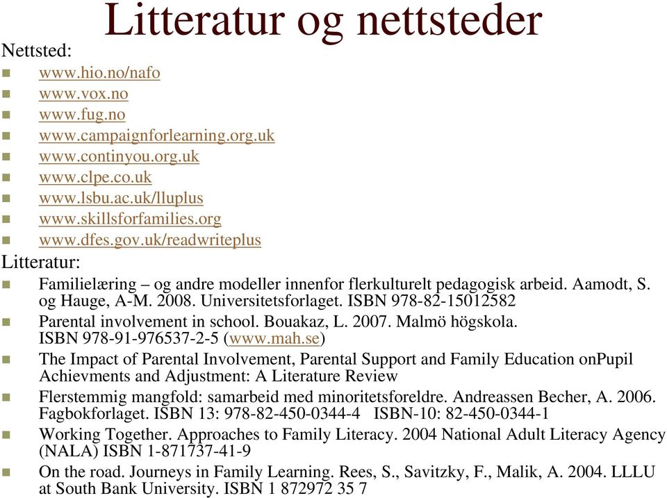 ISBN 978-82-15012582 Parental involvement in school. Bouakaz, L. 2007. Malmö högskola. ISBN 978-91-976537-2-5 (www.mah.
