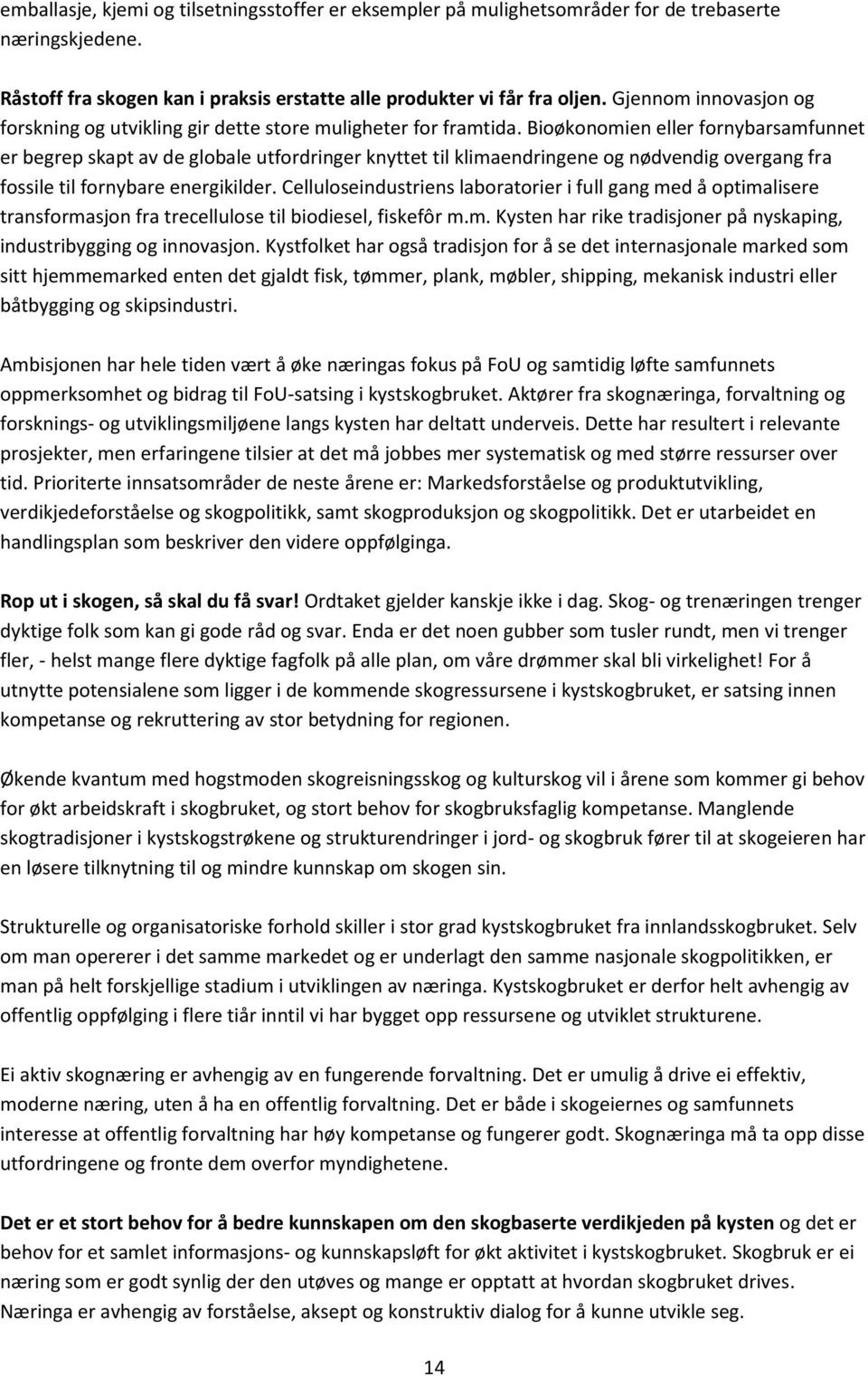 Bioøkonomien eller fornybarsamfunnet er begrep skapt av de globale utfordringer knyttet til klimaendringene og nødvendig overgang fra fossile til fornybare energikilder.