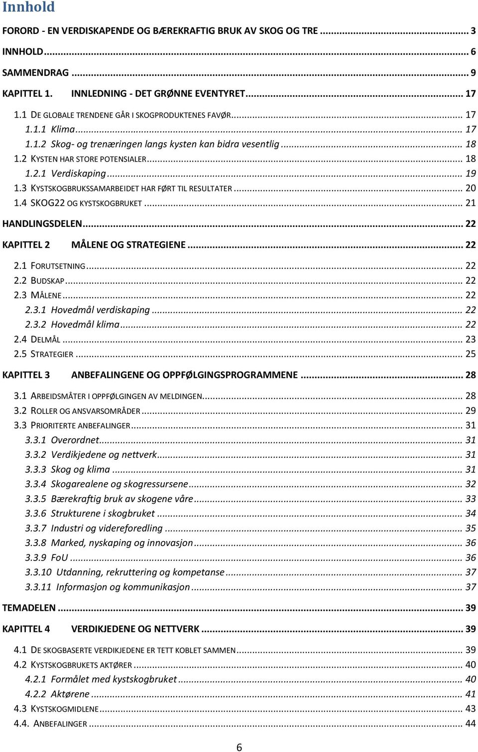 .. 19 1.3 KYSTSKOGBRUKSSAMARBEIDET HAR FØRT TIL RESULTATER... 20 1.4 SKOG22 OG KYSTSKOGBRUKET... 21 HANDLINGSDELEN... 22 KAPITTEL 2 MÅLENE OG STRATEGIENE... 22 2.1 FORUTSETNING... 22 2.2 BUDSKAP.