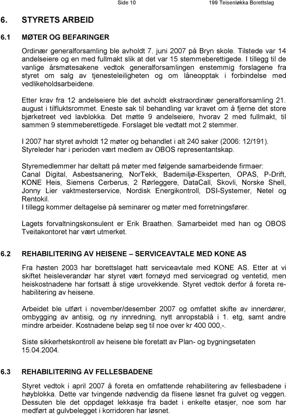 Etter krav fra 12 andelseiere ble det avholdt ekstraordinær generalforsamling 21. august i tilfluktsrommet. Eneste sak til behandling var kravet om å fjerne det store bjørketreet ved lavblokka.